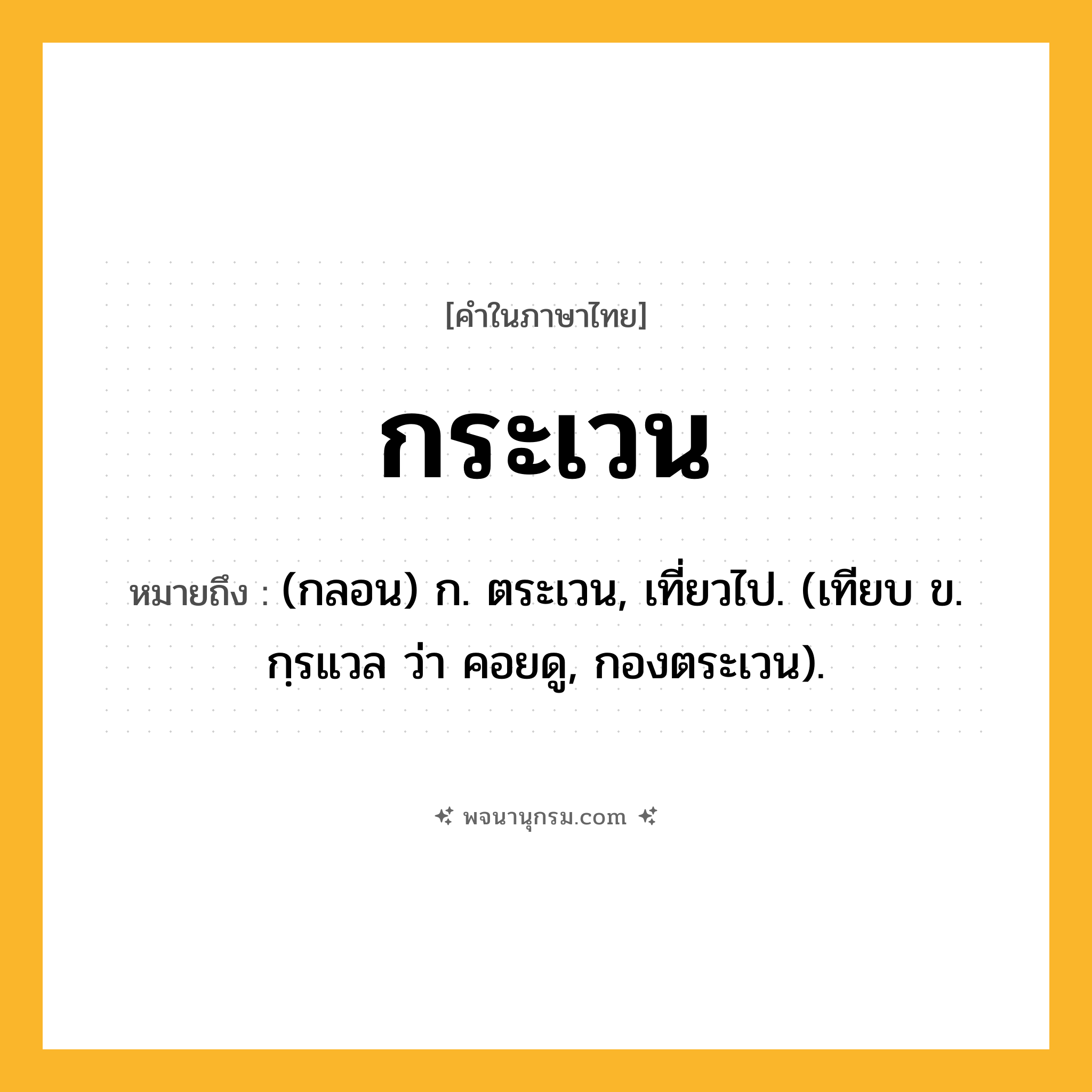 กระเวน ความหมาย หมายถึงอะไร?, คำในภาษาไทย กระเวน หมายถึง (กลอน) ก. ตระเวน, เที่ยวไป. (เทียบ ข. กฺรแวล ว่า คอยดู, กองตระเวน).