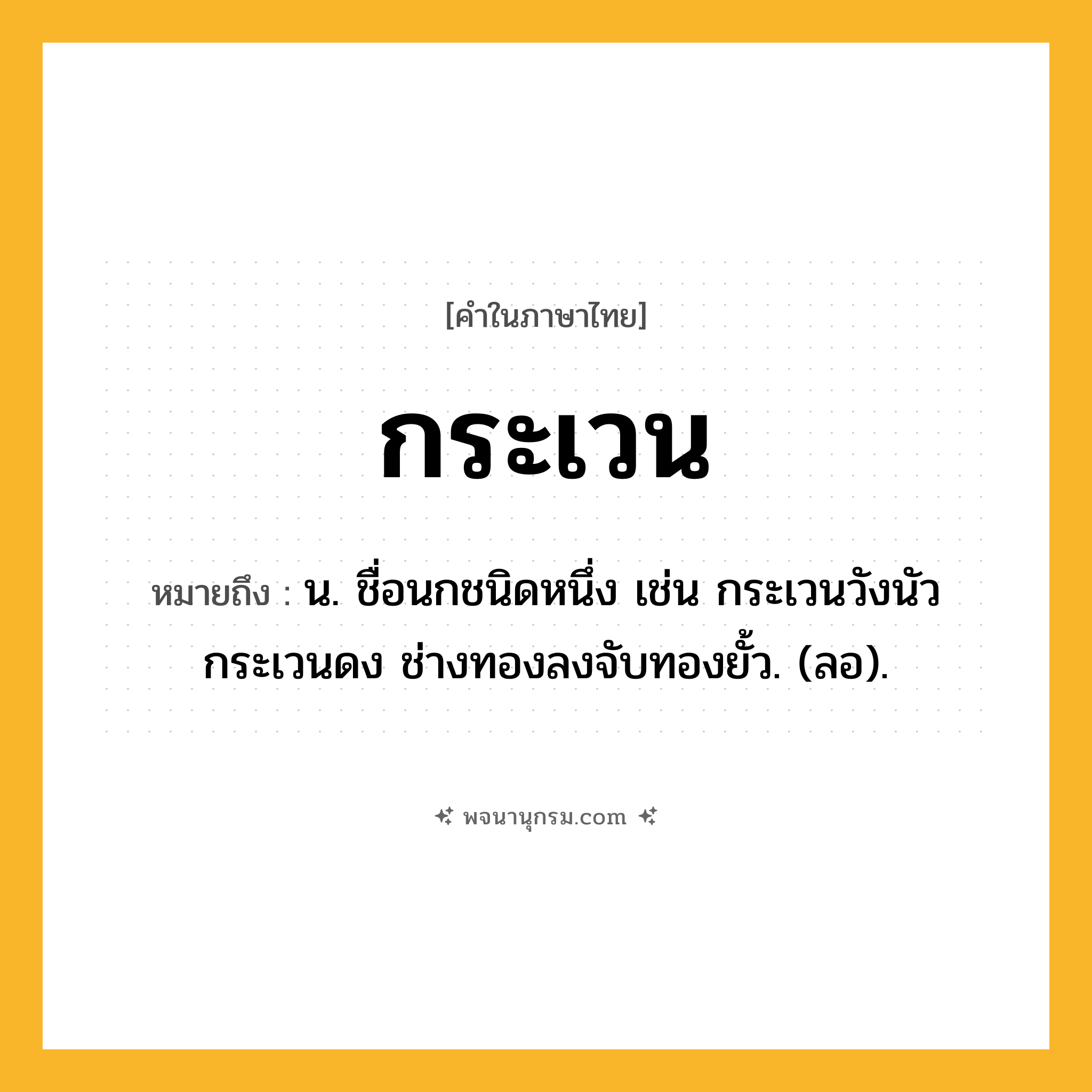 กระเวน ความหมาย หมายถึงอะไร?, คำในภาษาไทย กระเวน หมายถึง น. ชื่อนกชนิดหนึ่ง เช่น กระเวนวังนัวกระเวนดง ช่างทองลงจับทองยั้ว. (ลอ).
