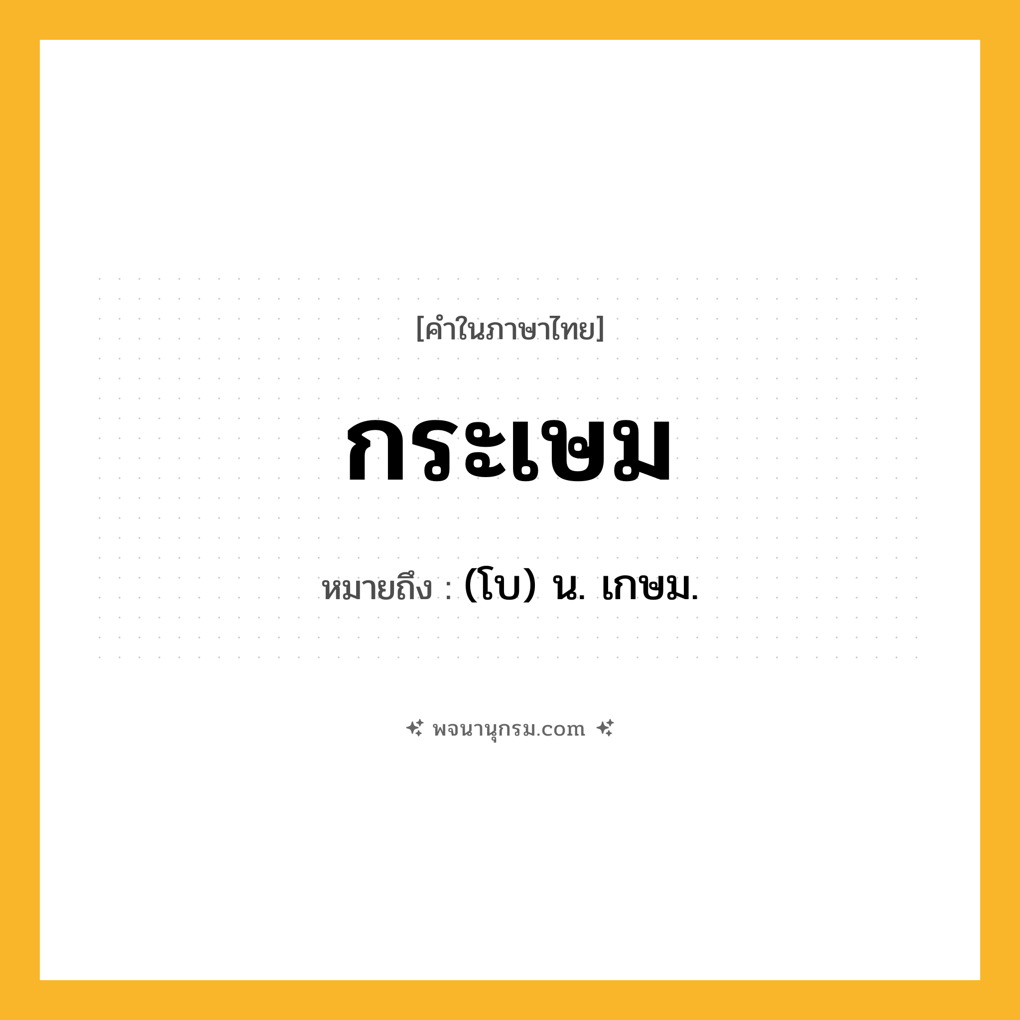 กระเษม ความหมาย หมายถึงอะไร?, คำในภาษาไทย กระเษม หมายถึง (โบ) น. เกษม.