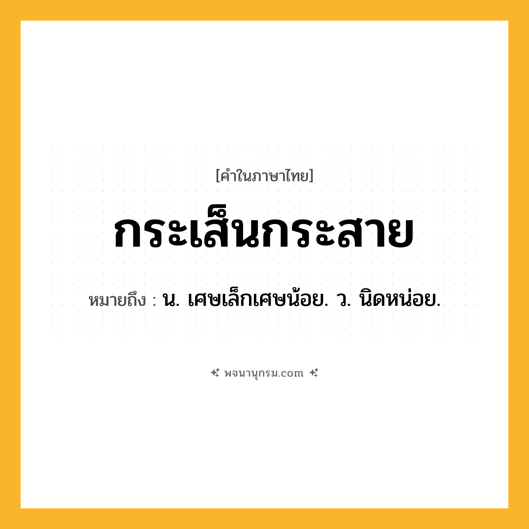 กระเส็นกระสาย ความหมาย หมายถึงอะไร?, คำในภาษาไทย กระเส็นกระสาย หมายถึง น. เศษเล็กเศษน้อย. ว. นิดหน่อย.