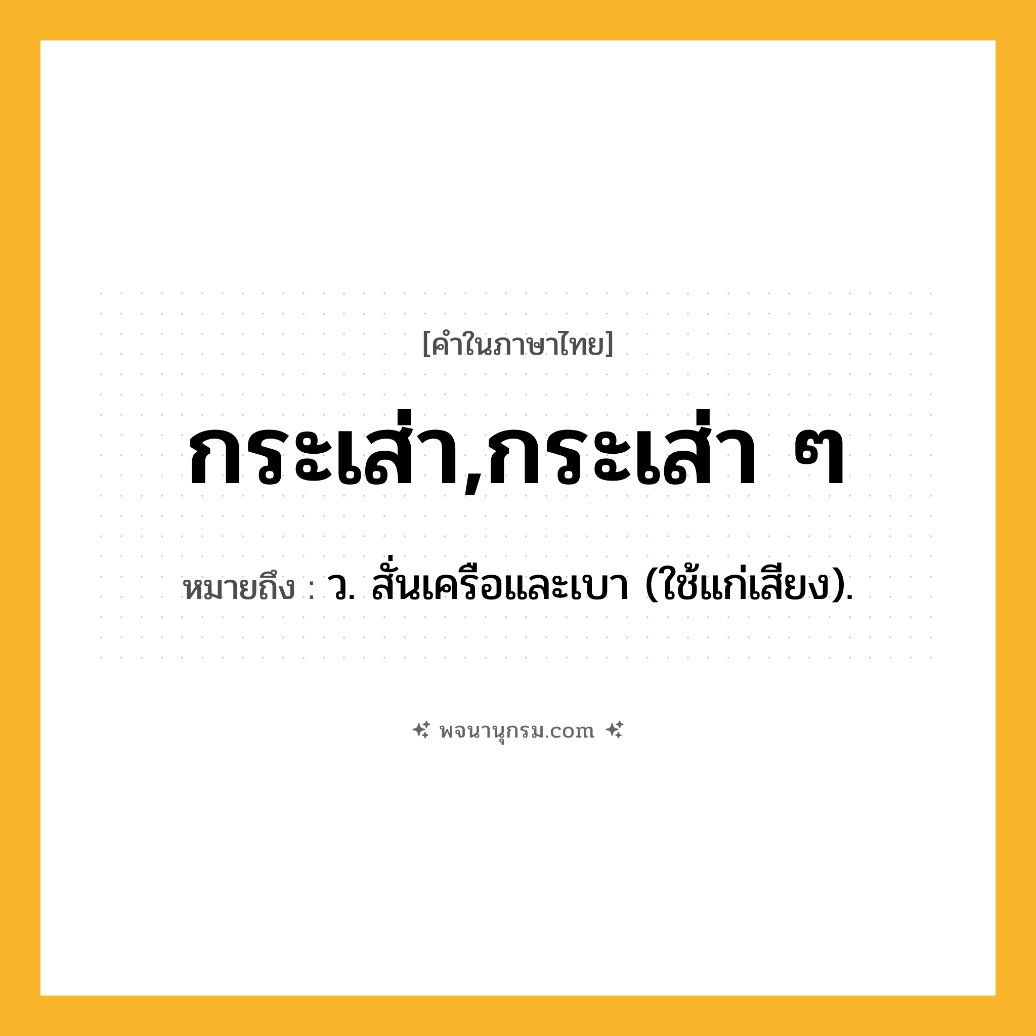 กระเส่า,กระเส่า ๆ ความหมาย หมายถึงอะไร?, คำในภาษาไทย กระเส่า,กระเส่า ๆ หมายถึง ว. สั่นเครือและเบา (ใช้แก่เสียง).