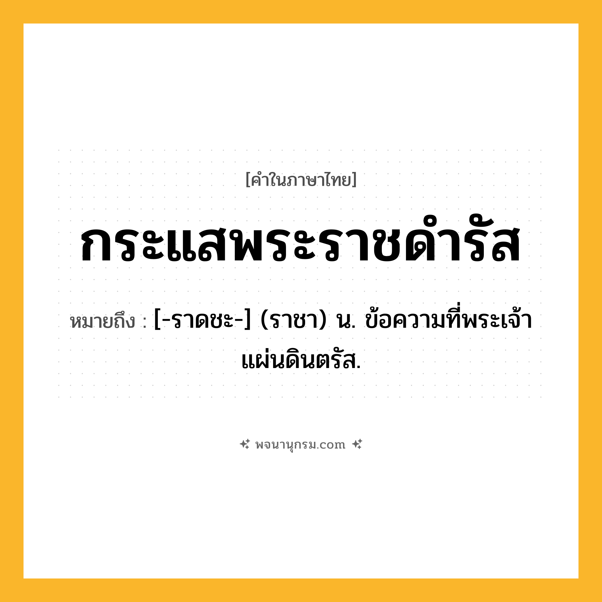 กระแสพระราชดำรัส ความหมาย หมายถึงอะไร?, คำในภาษาไทย กระแสพระราชดำรัส หมายถึง [-ราดชะ-] (ราชา) น. ข้อความที่พระเจ้าแผ่นดินตรัส.