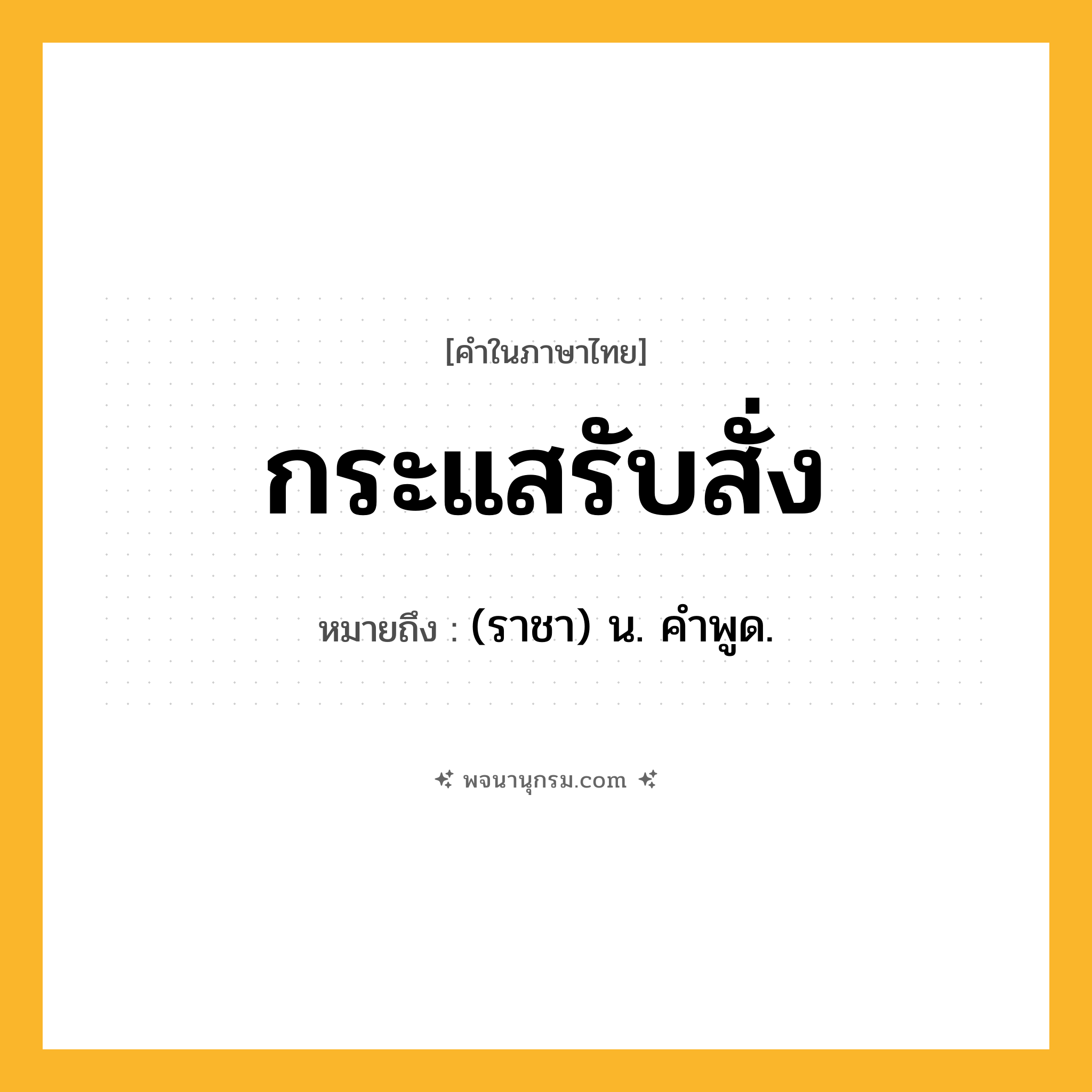 กระแสรับสั่ง ความหมาย หมายถึงอะไร?, คำในภาษาไทย กระแสรับสั่ง หมายถึง (ราชา) น. คําพูด.
