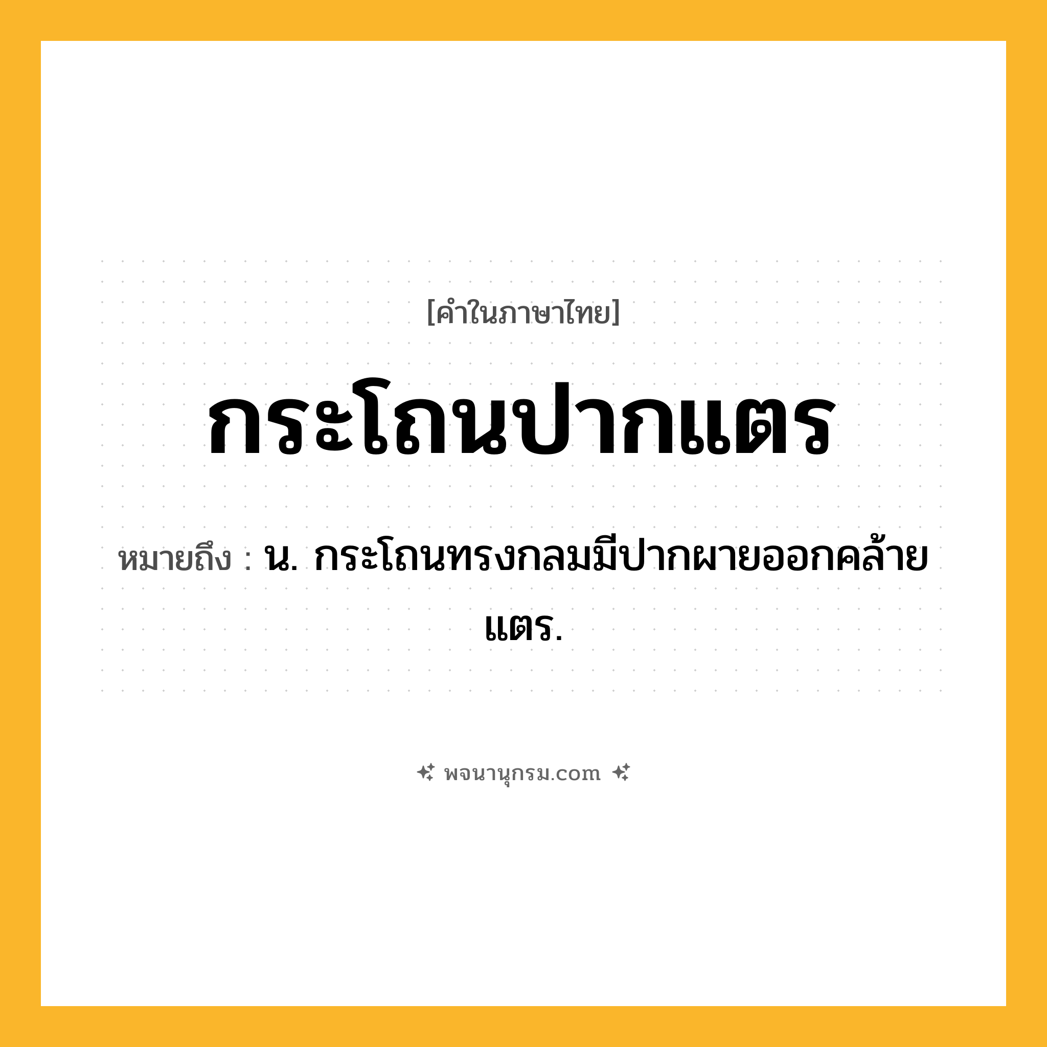 กระโถนปากแตร ความหมาย หมายถึงอะไร?, คำในภาษาไทย กระโถนปากแตร หมายถึง น. กระโถนทรงกลมมีปากผายออกคล้ายแตร.