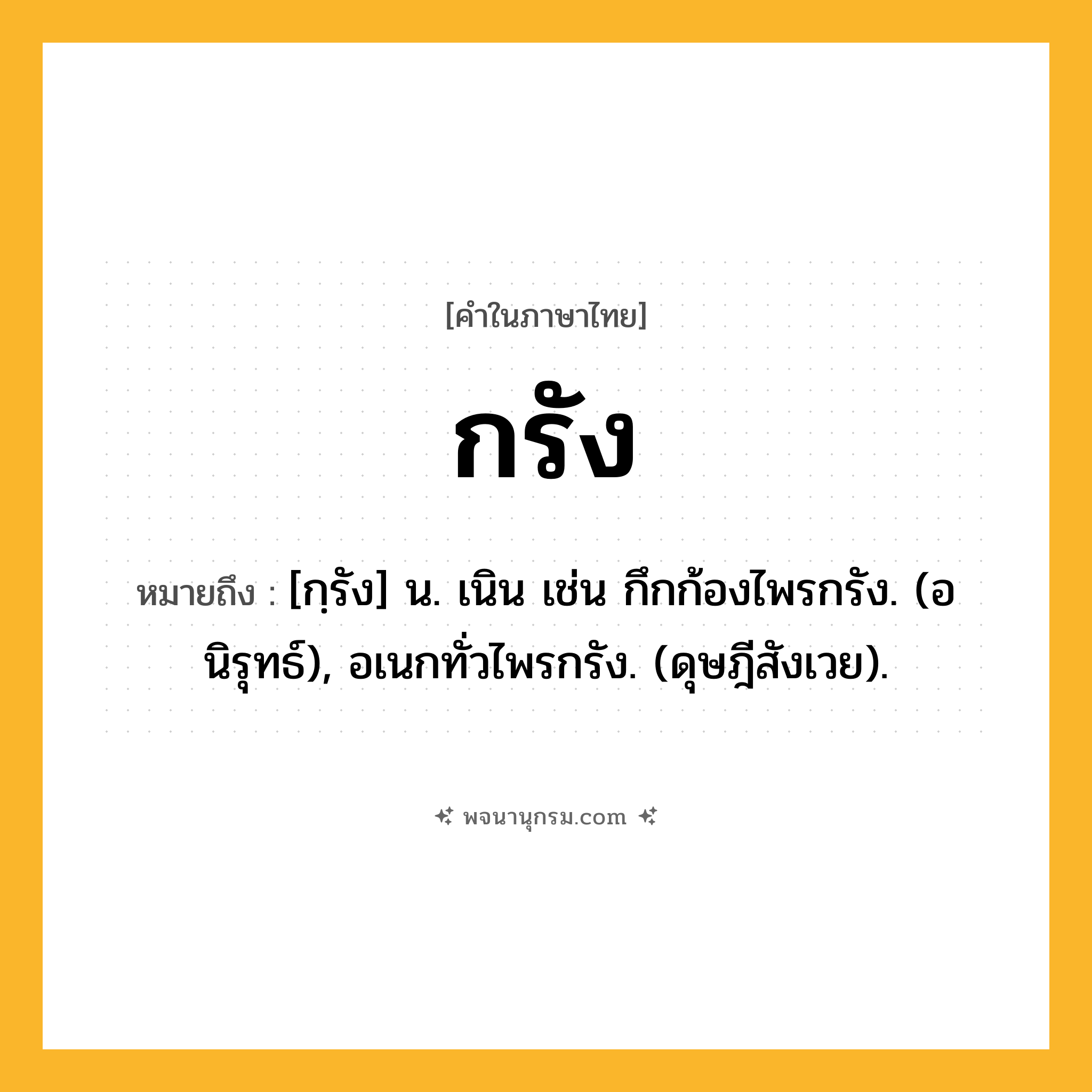 กรัง ความหมาย หมายถึงอะไร?, คำในภาษาไทย กรัง หมายถึง [กฺรัง] น. เนิน เช่น กึกก้องไพรกรัง. (อนิรุทธ์), อเนกทั่วไพรกรัง. (ดุษฎีสังเวย).