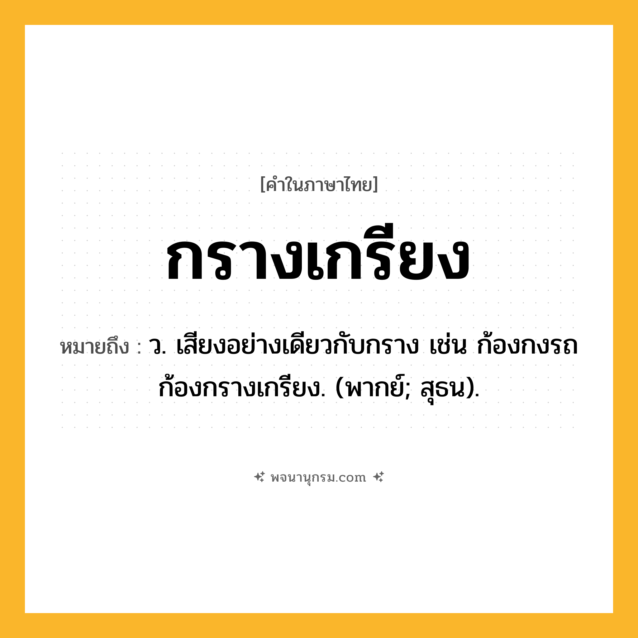 กรางเกรียง ความหมาย หมายถึงอะไร?, คำในภาษาไทย กรางเกรียง หมายถึง ว. เสียงอย่างเดียวกับกราง เช่น ก้องกงรถก้องกรางเกรียง. (พากย์; สุธน).