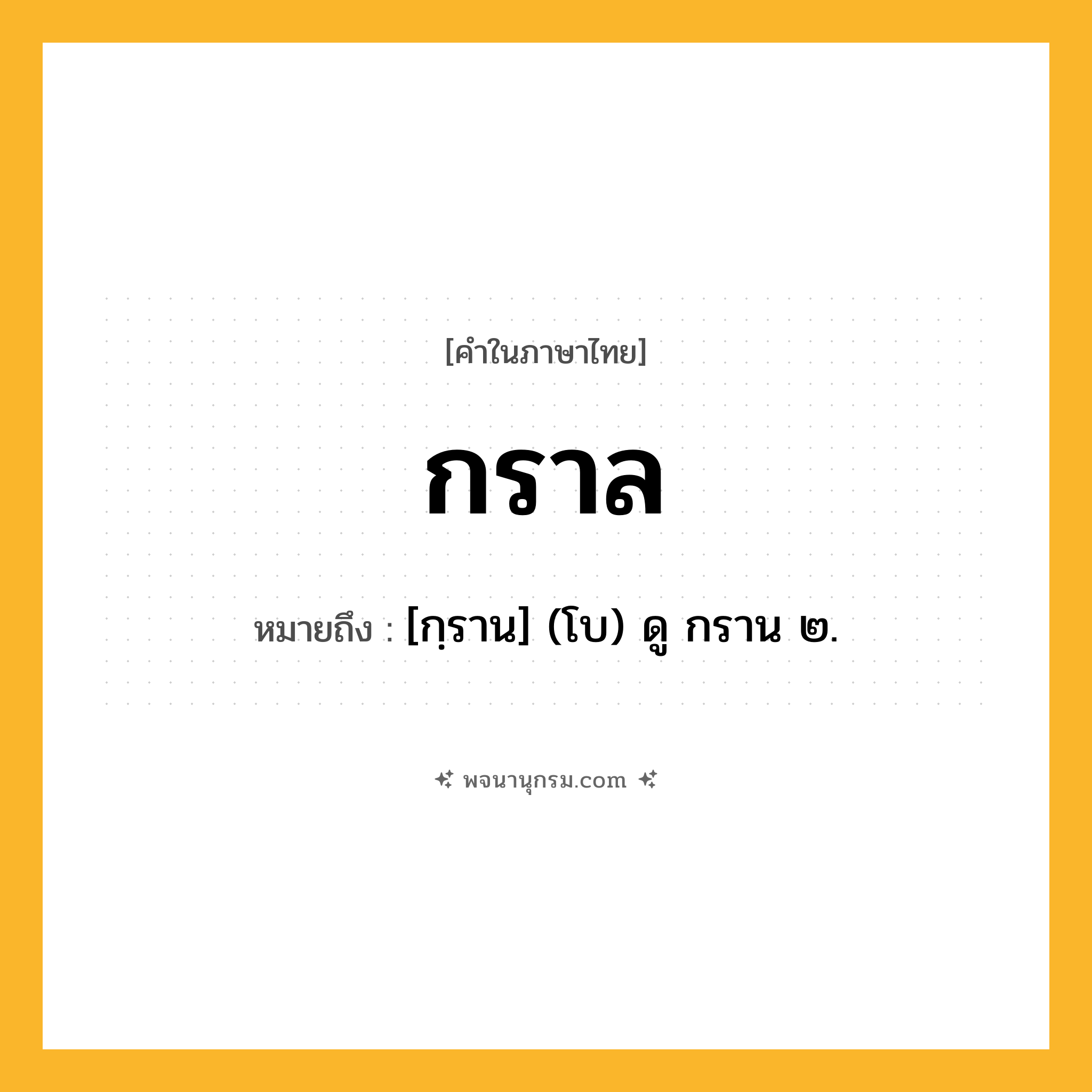 กราล ความหมาย หมายถึงอะไร?, คำในภาษาไทย กราล หมายถึง [กฺราน] (โบ) ดู กราน ๒.