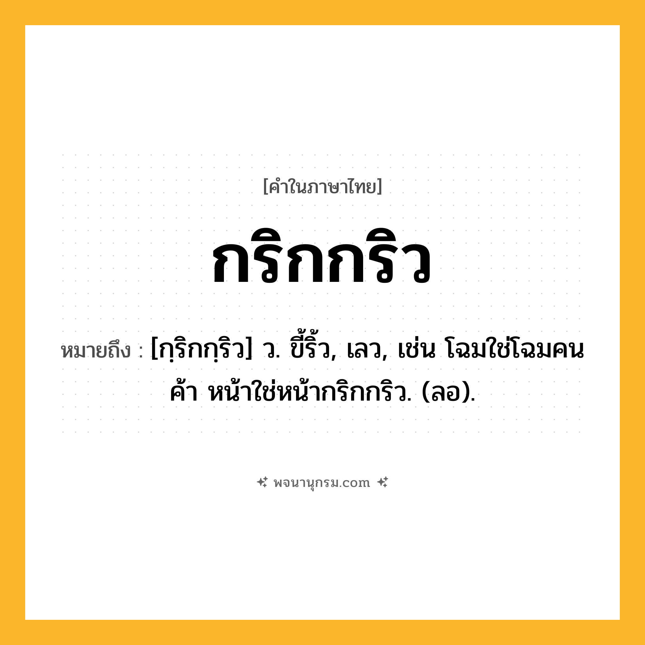 กริกกริว ความหมาย หมายถึงอะไร?, คำในภาษาไทย กริกกริว หมายถึง [กฺริกกฺริว] ว. ขี้ริ้ว, เลว, เช่น โฉมใช่โฉมคนค้า หน้าใช่หน้ากริกกริว. (ลอ).