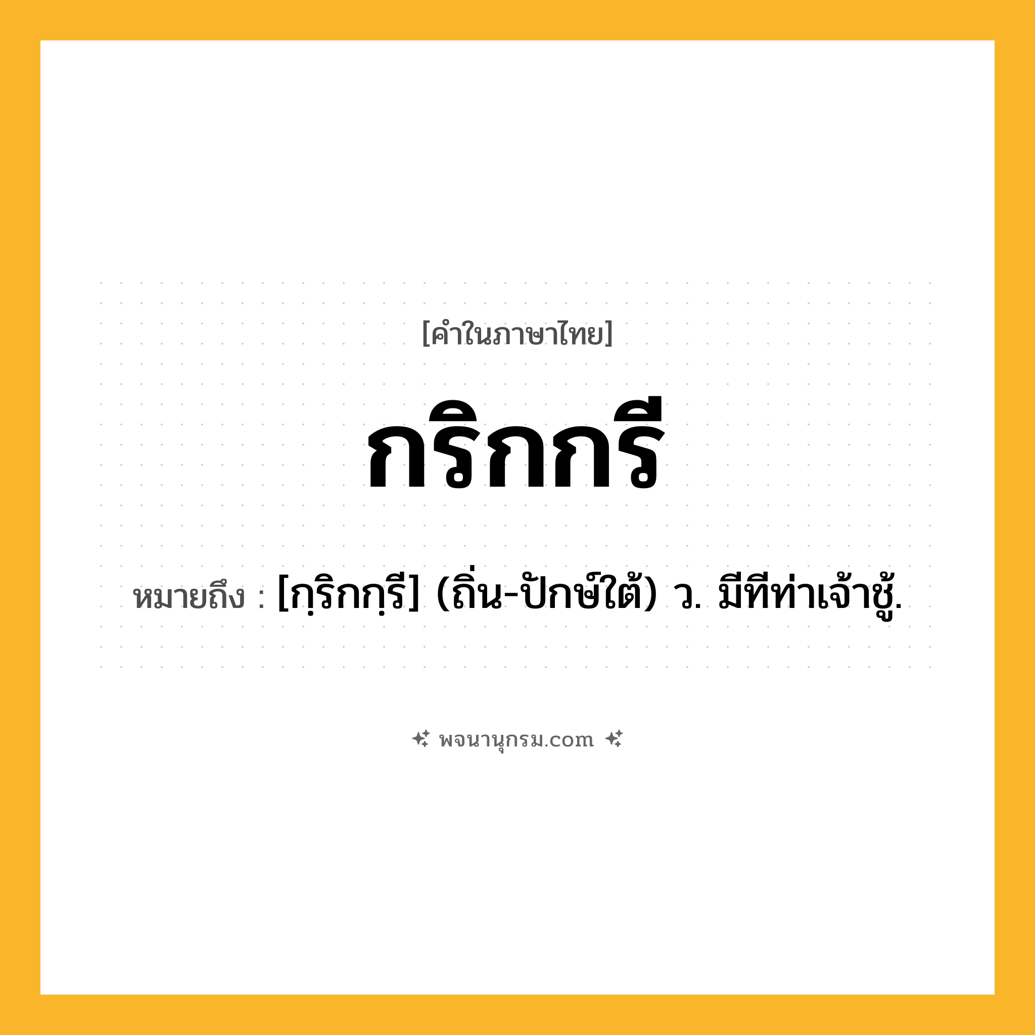 กริกกรี ความหมาย หมายถึงอะไร?, คำในภาษาไทย กริกกรี หมายถึง [กฺริกกฺรี] (ถิ่น-ปักษ์ใต้) ว. มีทีท่าเจ้าชู้.