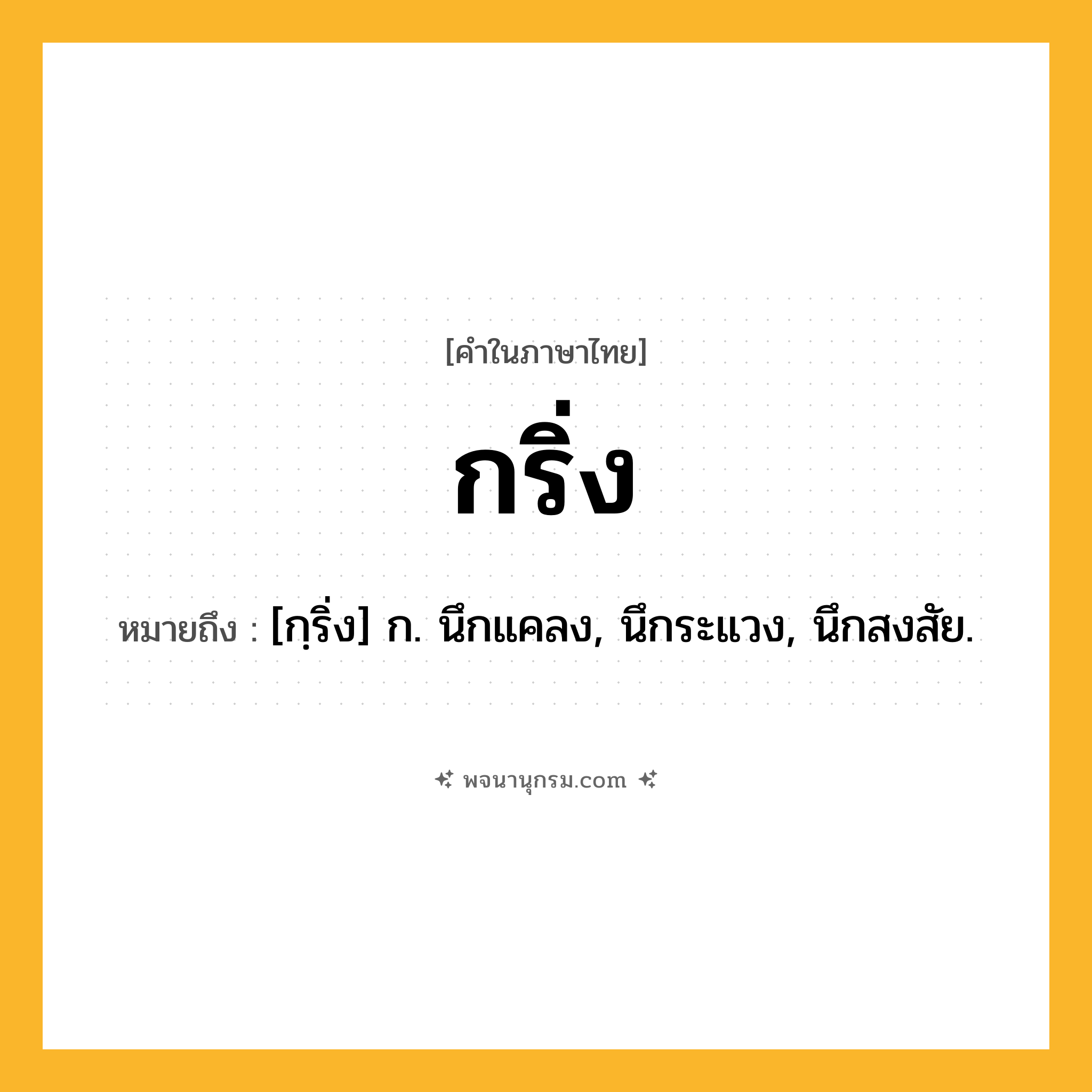 กริ่ง ความหมาย หมายถึงอะไร?, คำในภาษาไทย กริ่ง หมายถึง [กฺริ่ง] ก. นึกแคลง, นึกระแวง, นึกสงสัย.