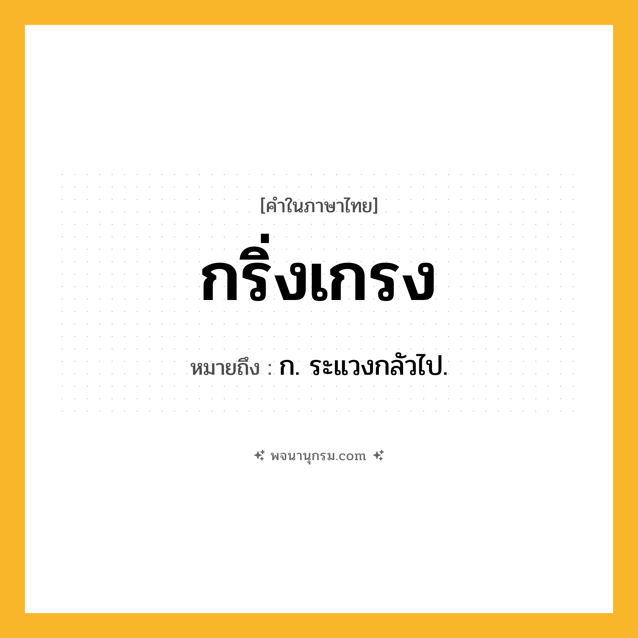 กริ่งเกรง ความหมาย หมายถึงอะไร?, คำในภาษาไทย กริ่งเกรง หมายถึง ก. ระแวงกลัวไป.