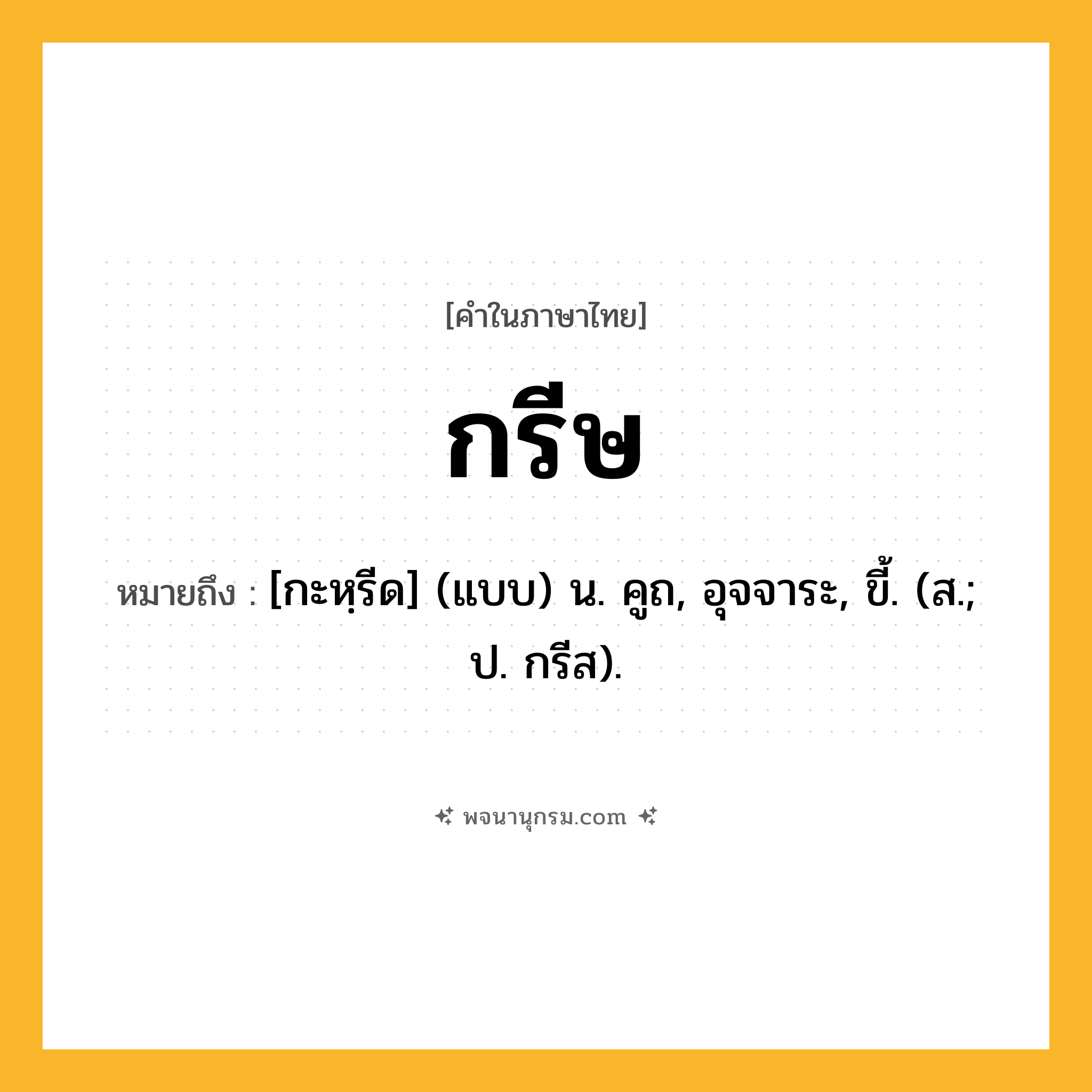 กรีษ ความหมาย หมายถึงอะไร?, คำในภาษาไทย กรีษ หมายถึง [กะหฺรีด] (แบบ) น. คูถ, อุจจาระ, ขี้. (ส.; ป. กรีส).