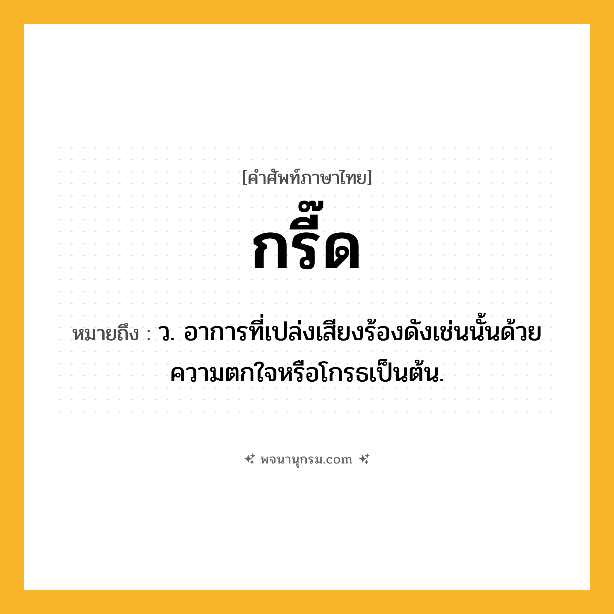 กรี๊ด ความหมาย หมายถึงอะไร?, คำในภาษาไทย กรี๊ด หมายถึง ว. อาการที่เปล่งเสียงร้องดังเช่นนั้นด้วยความตกใจหรือโกรธเป็นต้น.