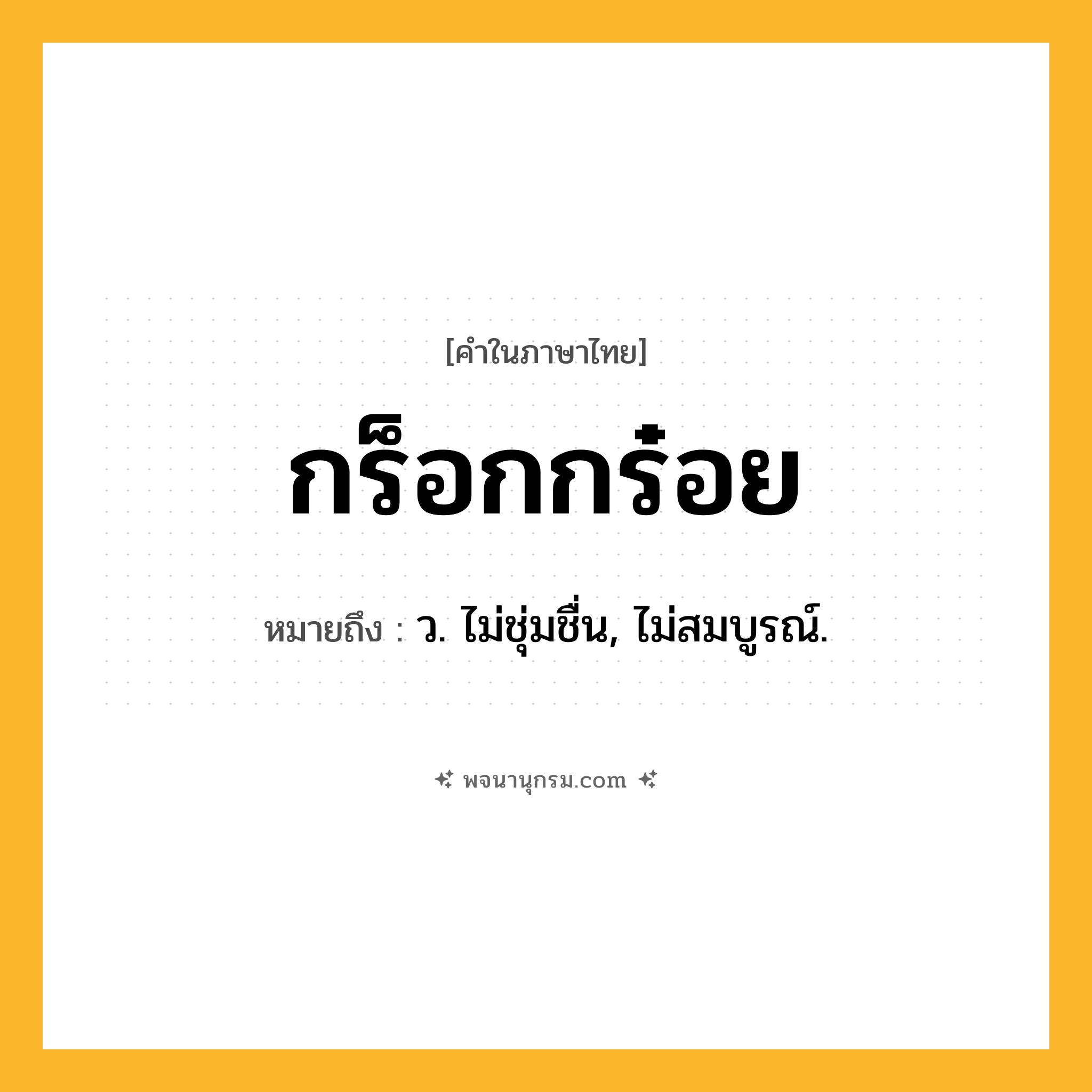 กร็อกกร๋อย ความหมาย หมายถึงอะไร?, คำในภาษาไทย กร็อกกร๋อย หมายถึง ว. ไม่ชุ่มชื่น, ไม่สมบูรณ์.