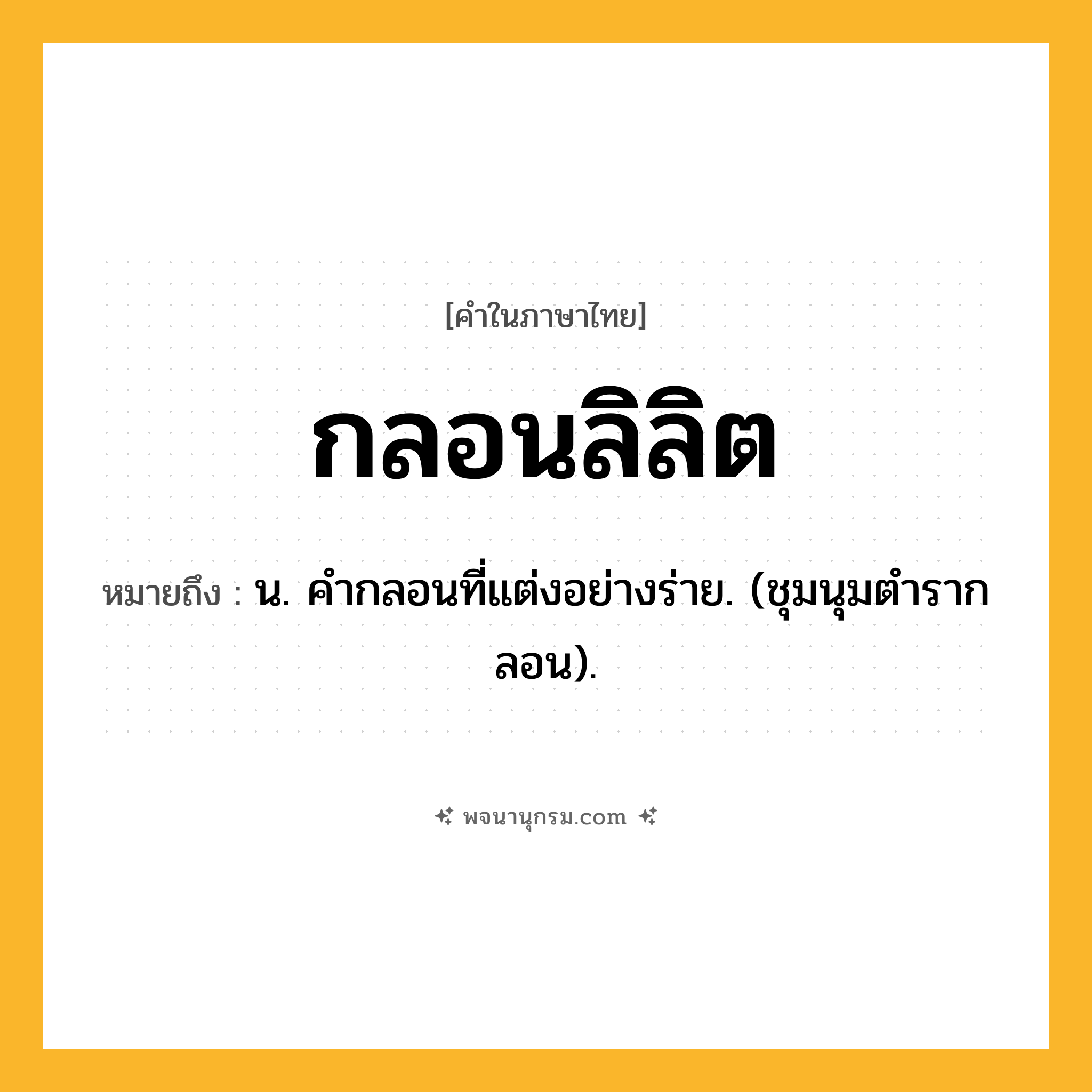 กลอนลิลิต ความหมาย หมายถึงอะไร?, คำในภาษาไทย กลอนลิลิต หมายถึง น. คํากลอนที่แต่งอย่างร่าย. (ชุมนุมตํารากลอน).
