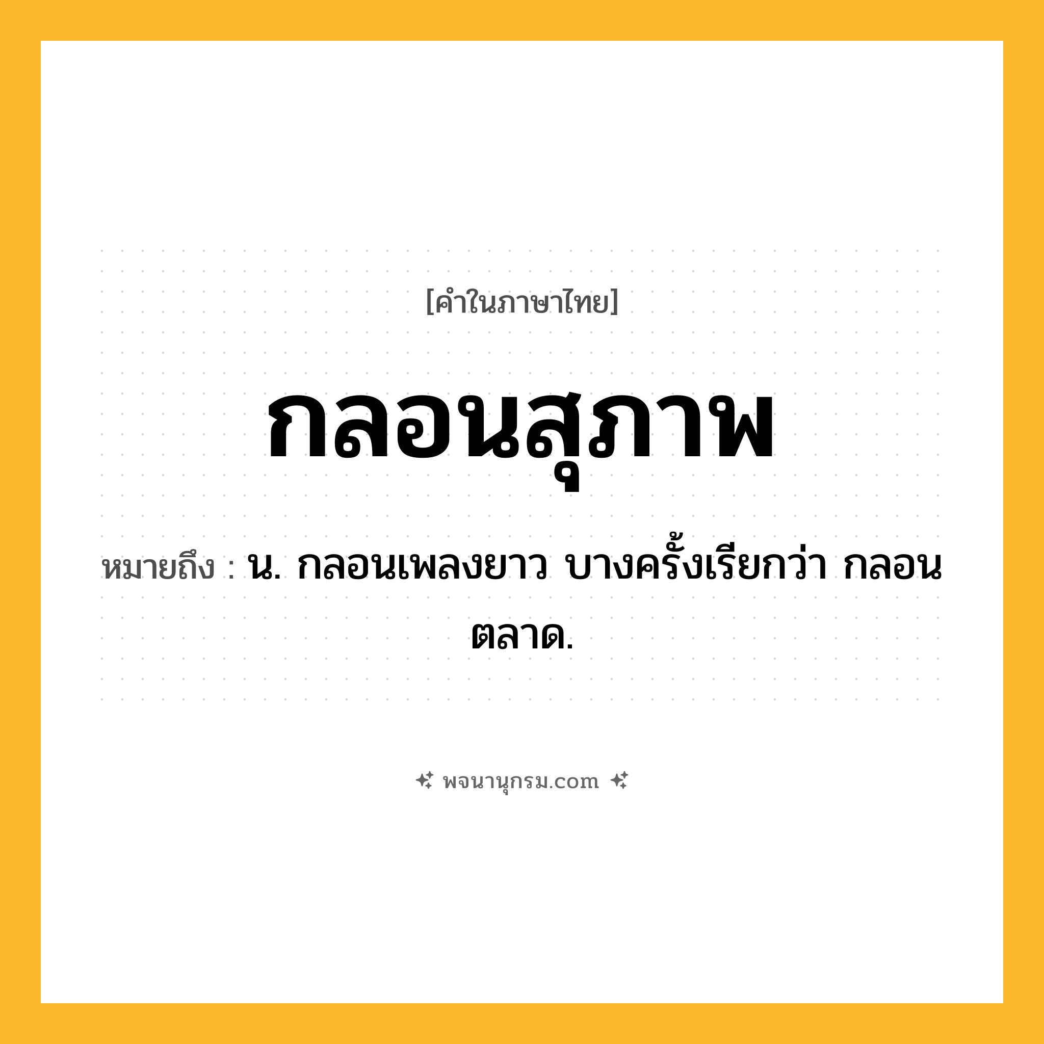 กลอนสุภาพ ความหมาย หมายถึงอะไร?, คำในภาษาไทย กลอนสุภาพ หมายถึง น. กลอนเพลงยาว บางครั้งเรียกว่า กลอนตลาด.
