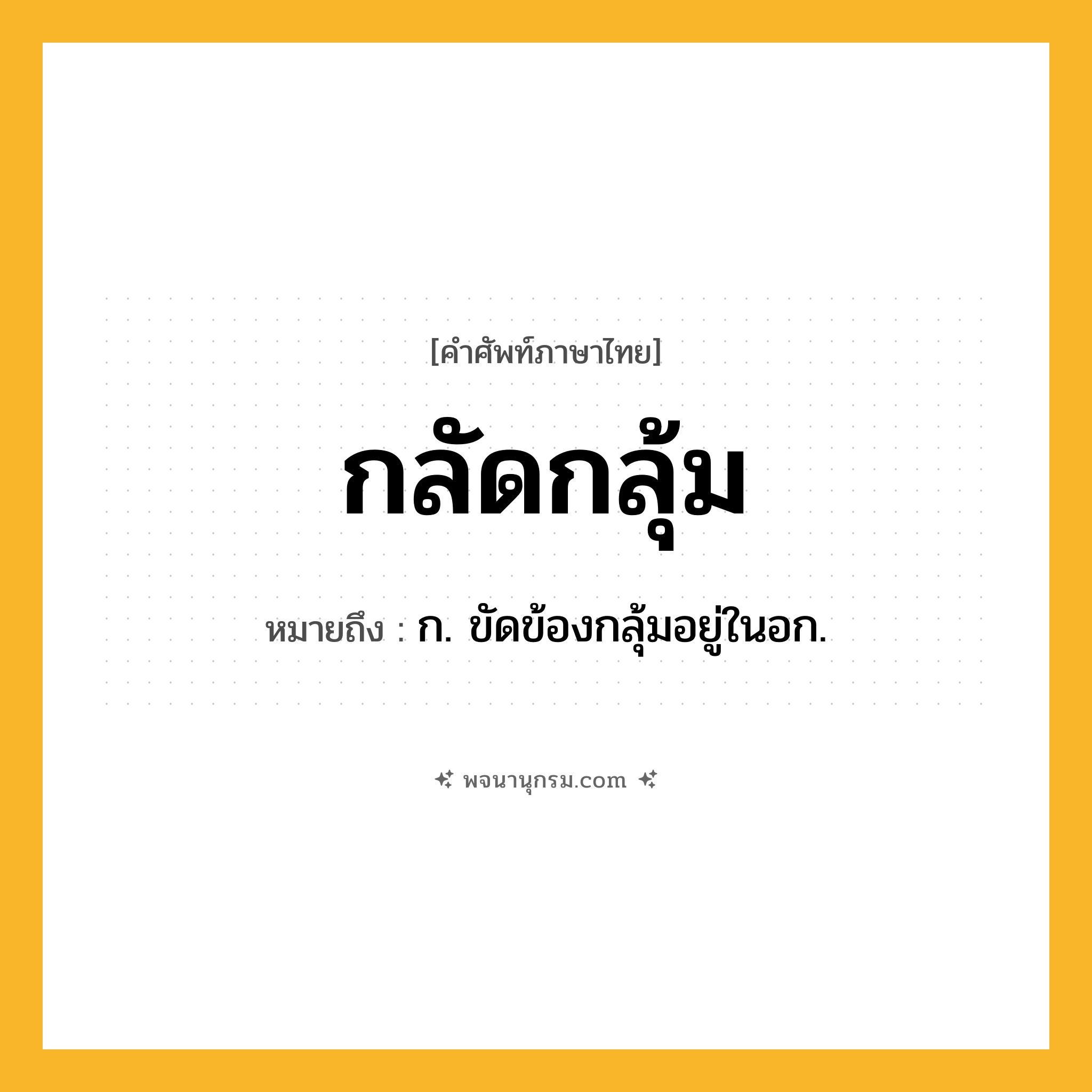 กลัดกลุ้ม ความหมาย หมายถึงอะไร?, คำในภาษาไทย กลัดกลุ้ม หมายถึง ก. ขัดข้องกลุ้มอยู่ในอก.
