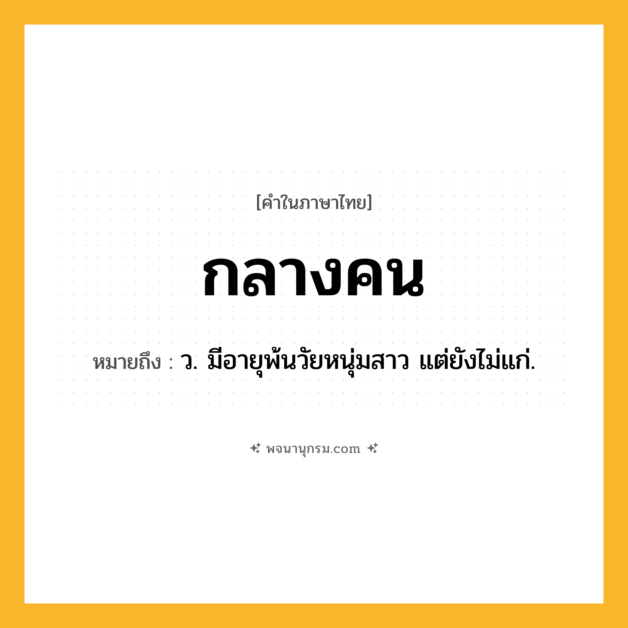กลางคน ความหมาย หมายถึงอะไร?, คำในภาษาไทย กลางคน หมายถึง ว. มีอายุพ้นวัยหนุ่มสาว แต่ยังไม่แก่.
