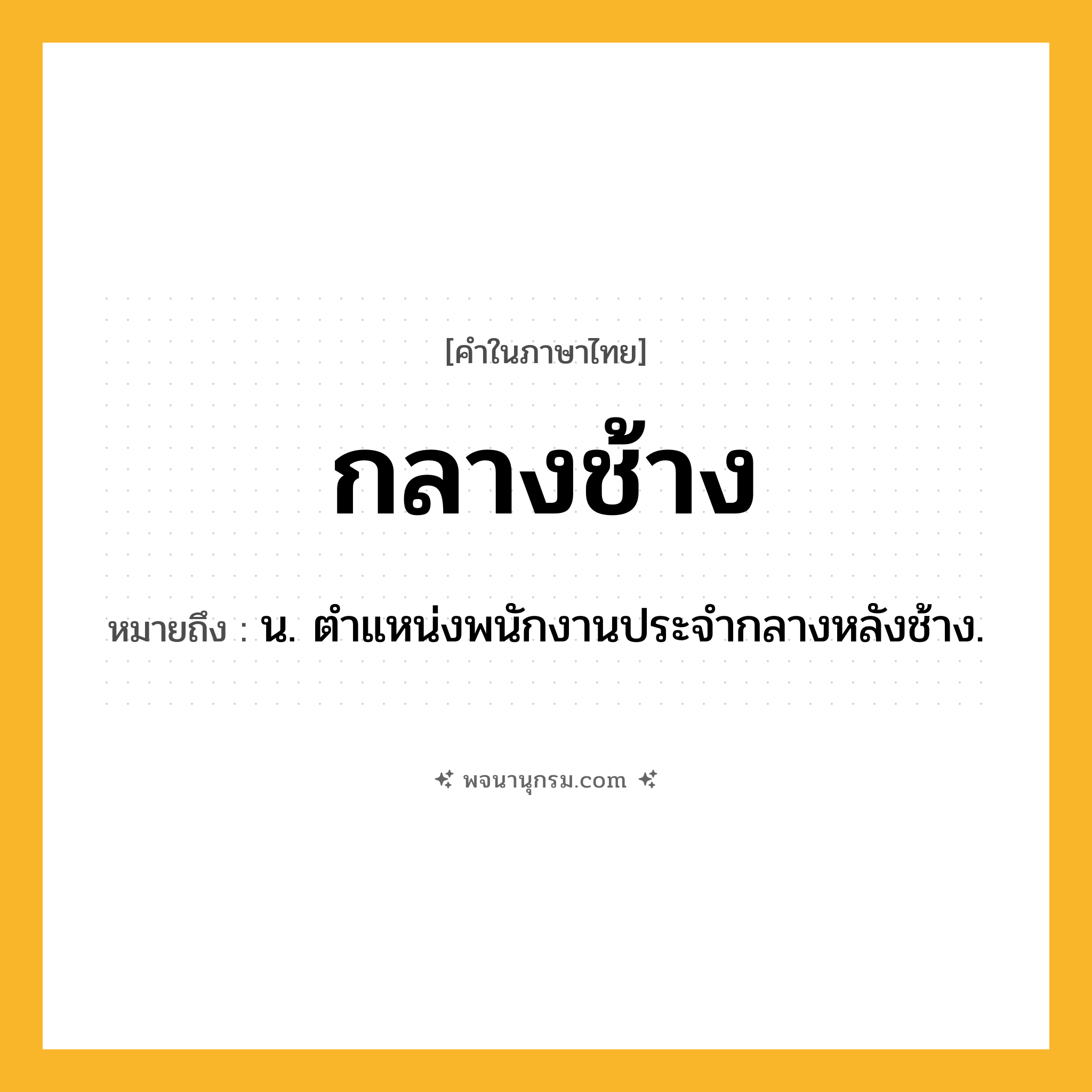 กลางช้าง ความหมาย หมายถึงอะไร?, คำในภาษาไทย กลางช้าง หมายถึง น. ตําแหน่งพนักงานประจํากลางหลังช้าง.