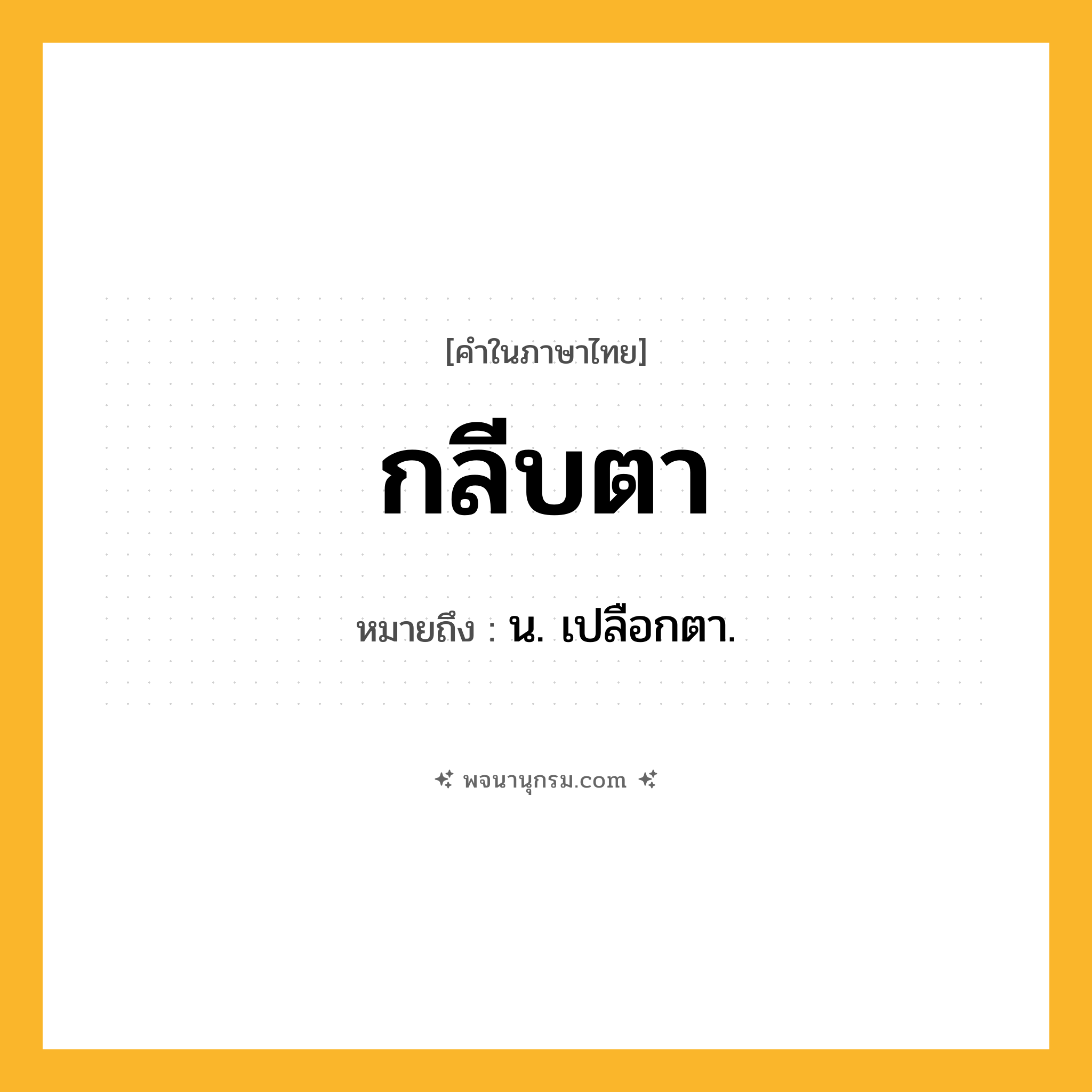 กลีบตา ความหมาย หมายถึงอะไร?, คำในภาษาไทย กลีบตา หมายถึง น. เปลือกตา.