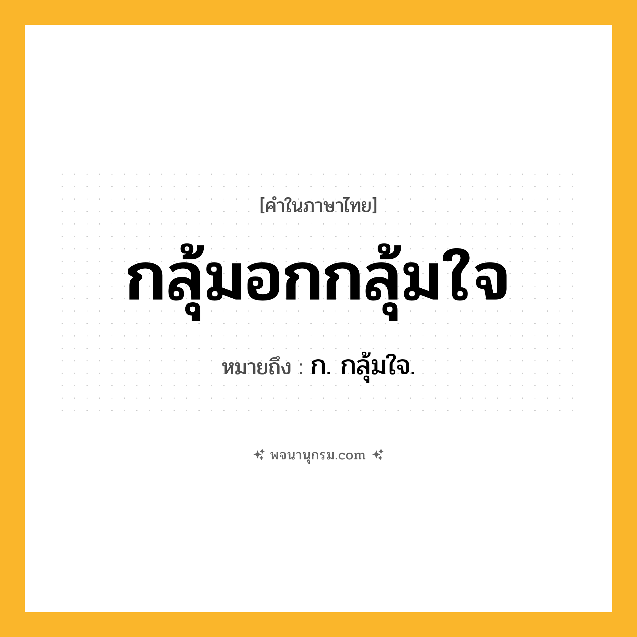 กลุ้มอกกลุ้มใจ ความหมาย หมายถึงอะไร?, คำในภาษาไทย กลุ้มอกกลุ้มใจ หมายถึง ก. กลุ้มใจ.