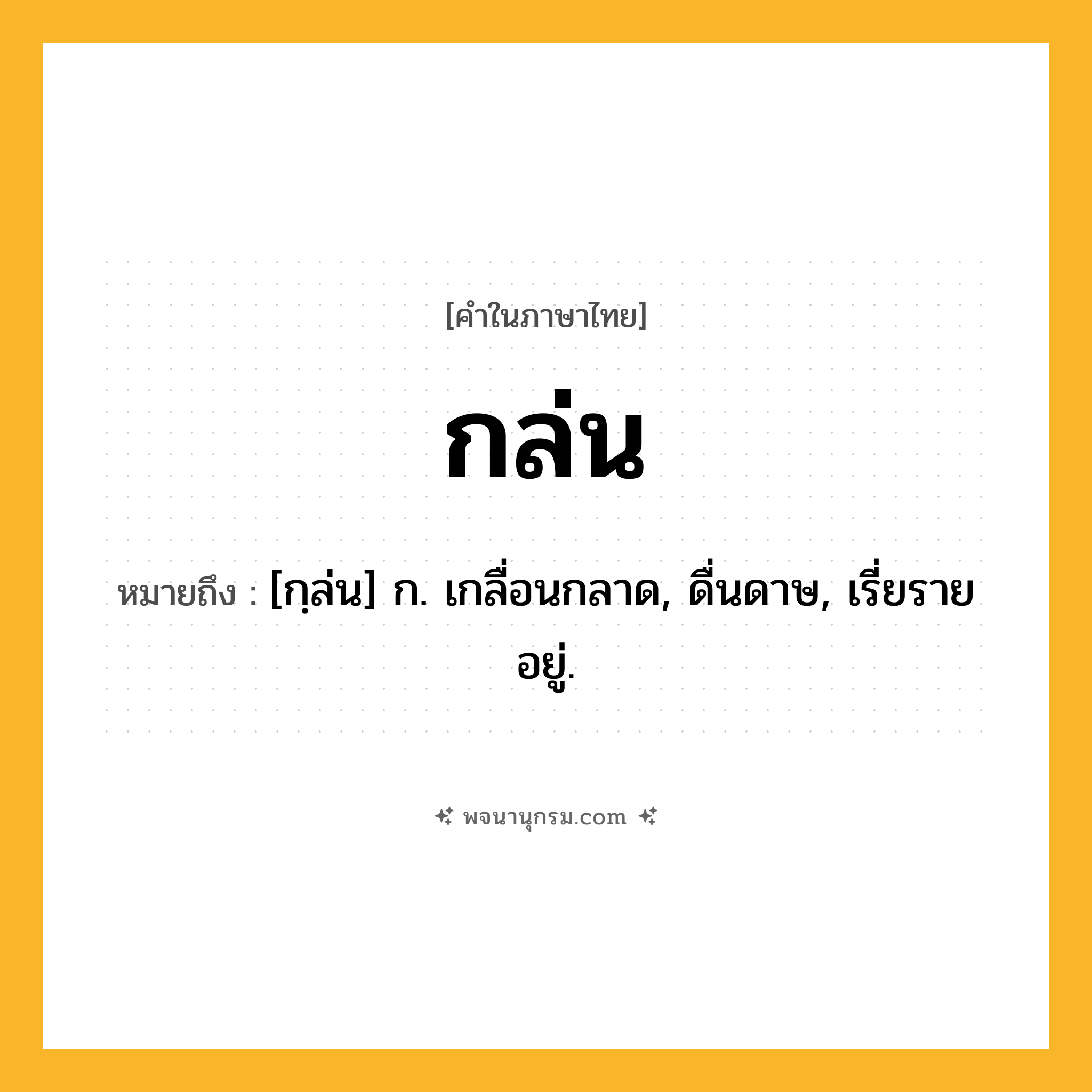 กล่น ความหมาย หมายถึงอะไร?, คำในภาษาไทย กล่น หมายถึง [กฺล่น] ก. เกลื่อนกลาด, ดื่นดาษ, เรี่ยรายอยู่.