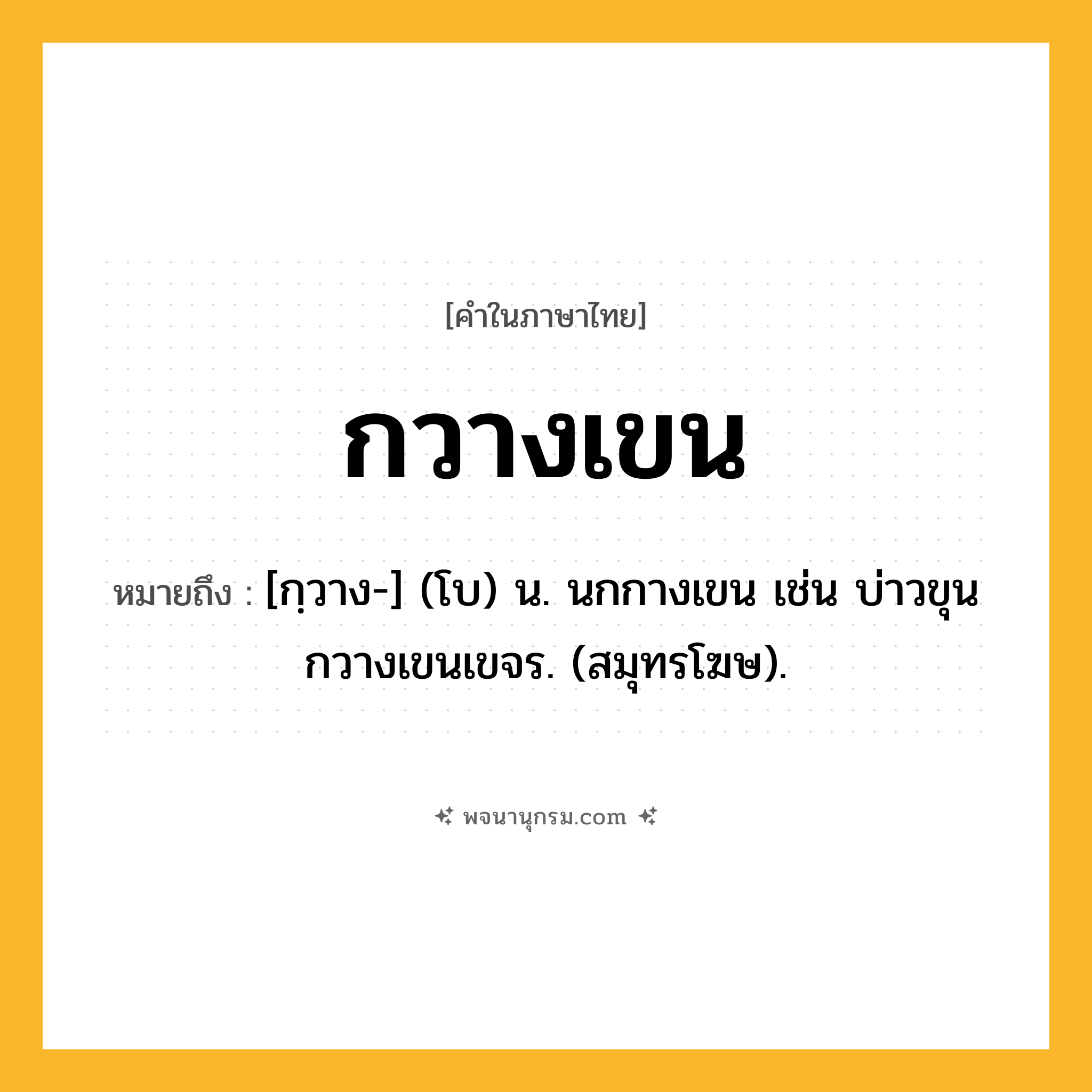 กวางเขน ความหมาย หมายถึงอะไร?, คำในภาษาไทย กวางเขน หมายถึง [กฺวาง-] (โบ) น. นกกางเขน เช่น บ่าวขุนกวางเขนเขจร. (สมุทรโฆษ).