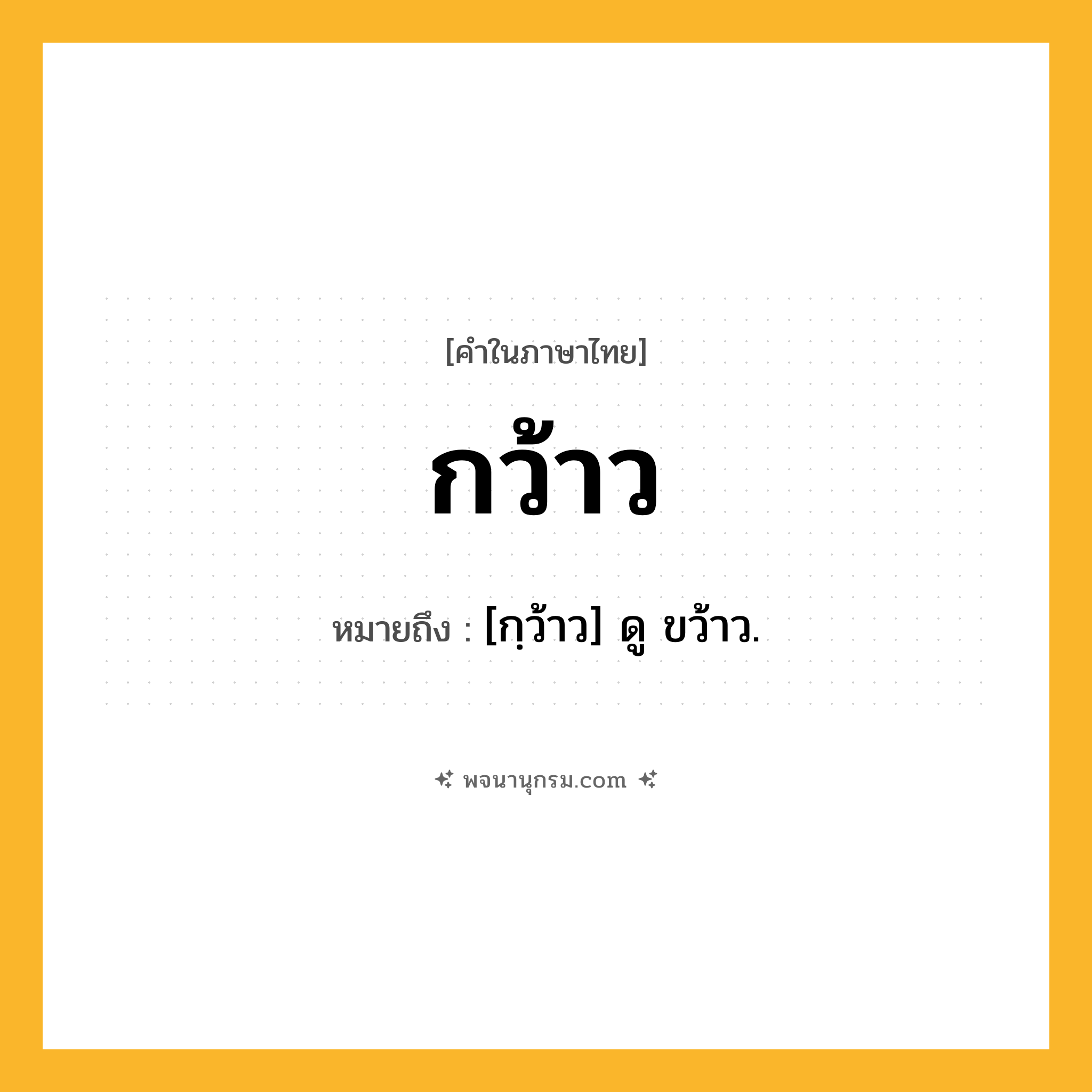กว้าว ความหมาย หมายถึงอะไร?, คำในภาษาไทย กว้าว หมายถึง [กฺว้าว] ดู ขว้าว.