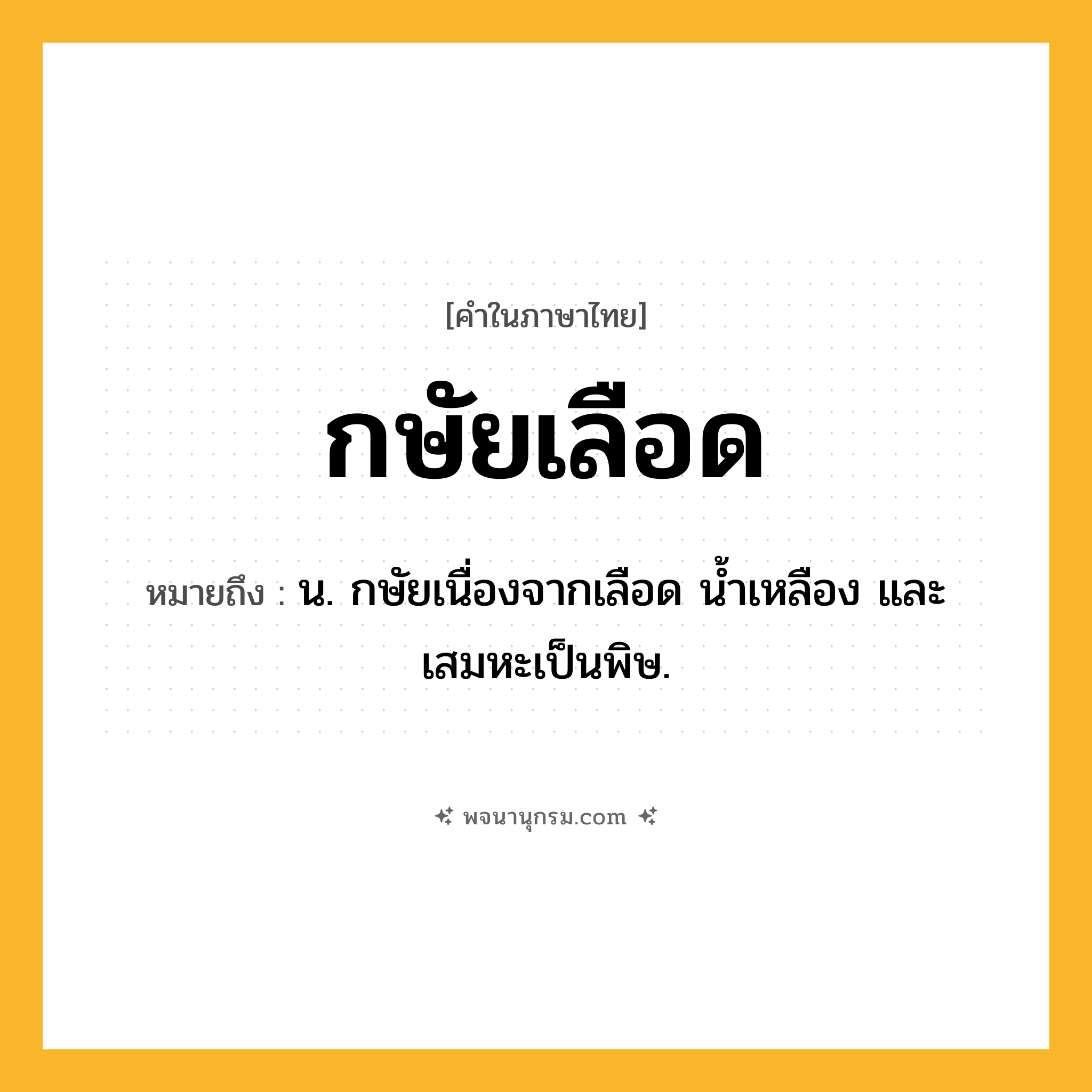 กษัยเลือด ความหมาย หมายถึงอะไร?, คำในภาษาไทย กษัยเลือด หมายถึง น. กษัยเนื่องจากเลือด นํ้าเหลือง และเสมหะเป็นพิษ.
