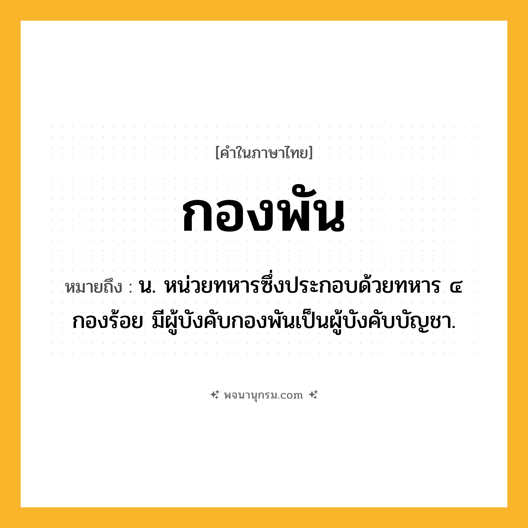 กองพัน ความหมาย หมายถึงอะไร?, คำในภาษาไทย กองพัน หมายถึง น. หน่วยทหารซึ่งประกอบด้วยทหาร ๔ กองร้อย มีผู้บังคับกองพันเป็นผู้บังคับบัญชา.