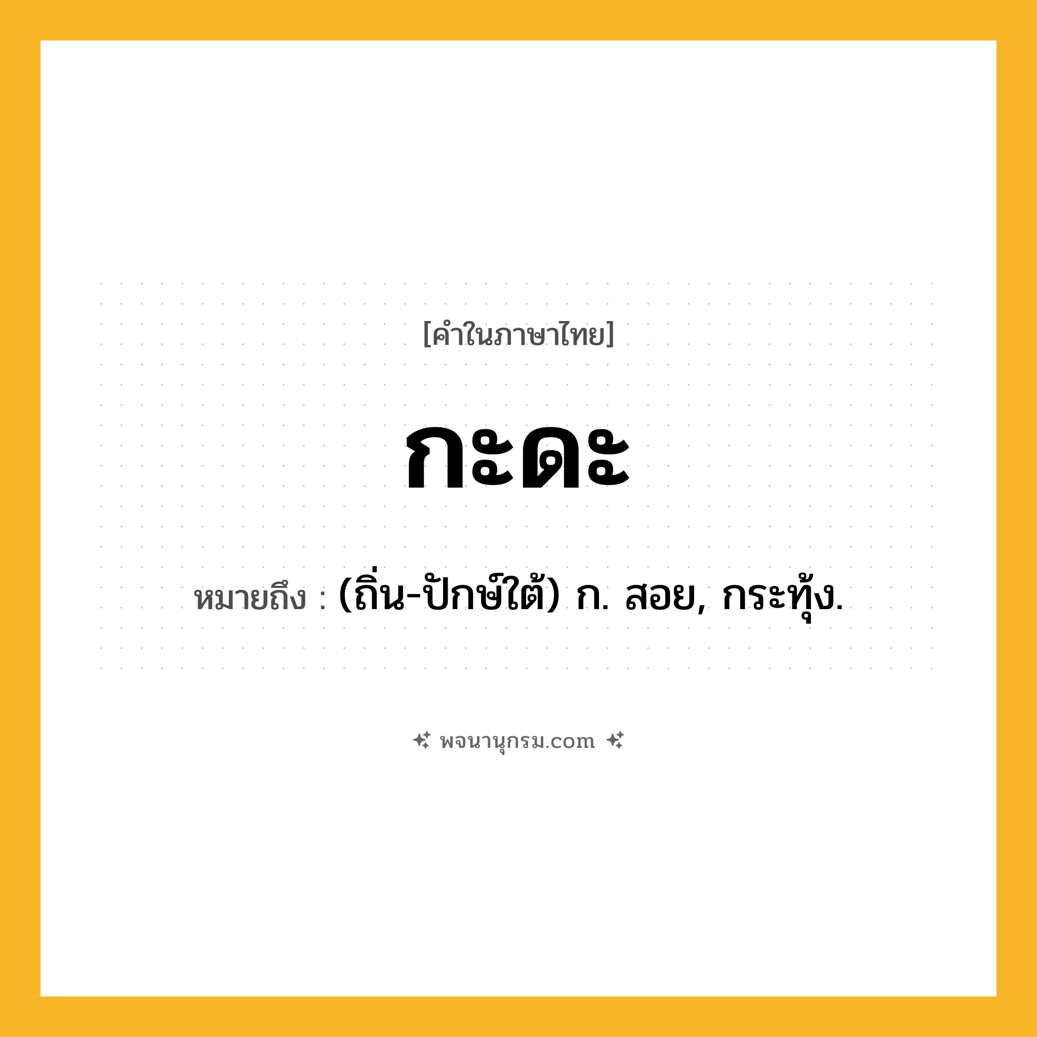 กะดะ ความหมาย หมายถึงอะไร?, คำในภาษาไทย กะดะ หมายถึง (ถิ่น-ปักษ์ใต้) ก. สอย, กระทุ้ง.
