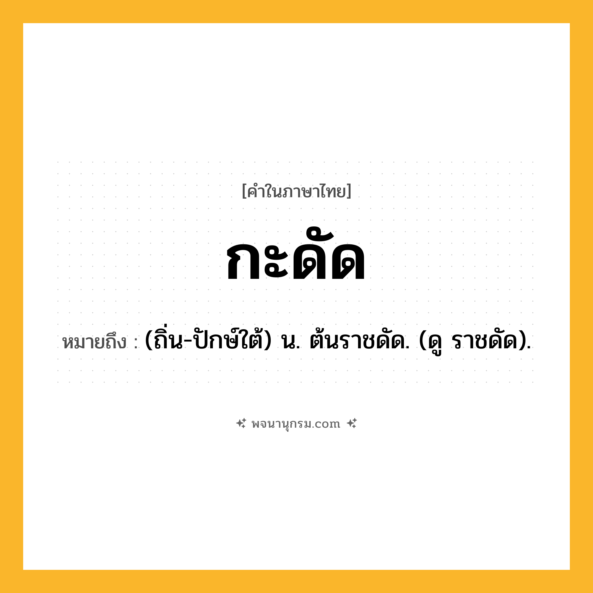 กะดัด ความหมาย หมายถึงอะไร?, คำในภาษาไทย กะดัด หมายถึง (ถิ่น-ปักษ์ใต้) น. ต้นราชดัด. (ดู ราชดัด).