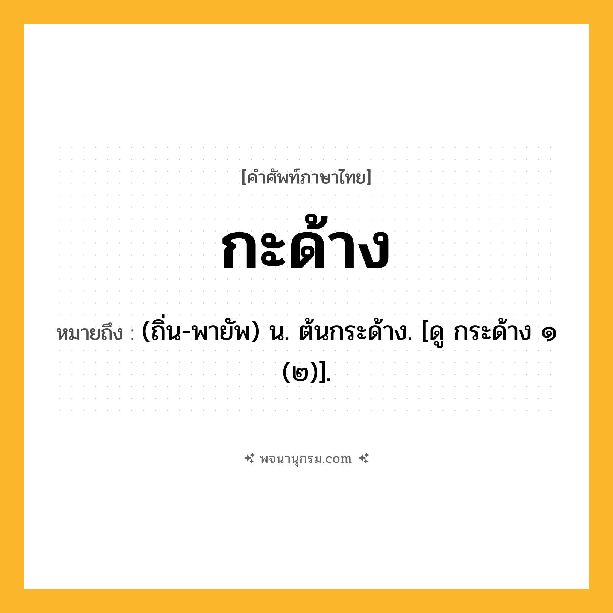 กะด้าง ความหมาย หมายถึงอะไร?, คำในภาษาไทย กะด้าง หมายถึง (ถิ่น-พายัพ) น. ต้นกระด้าง. [ดู กระด้าง ๑ (๒)].