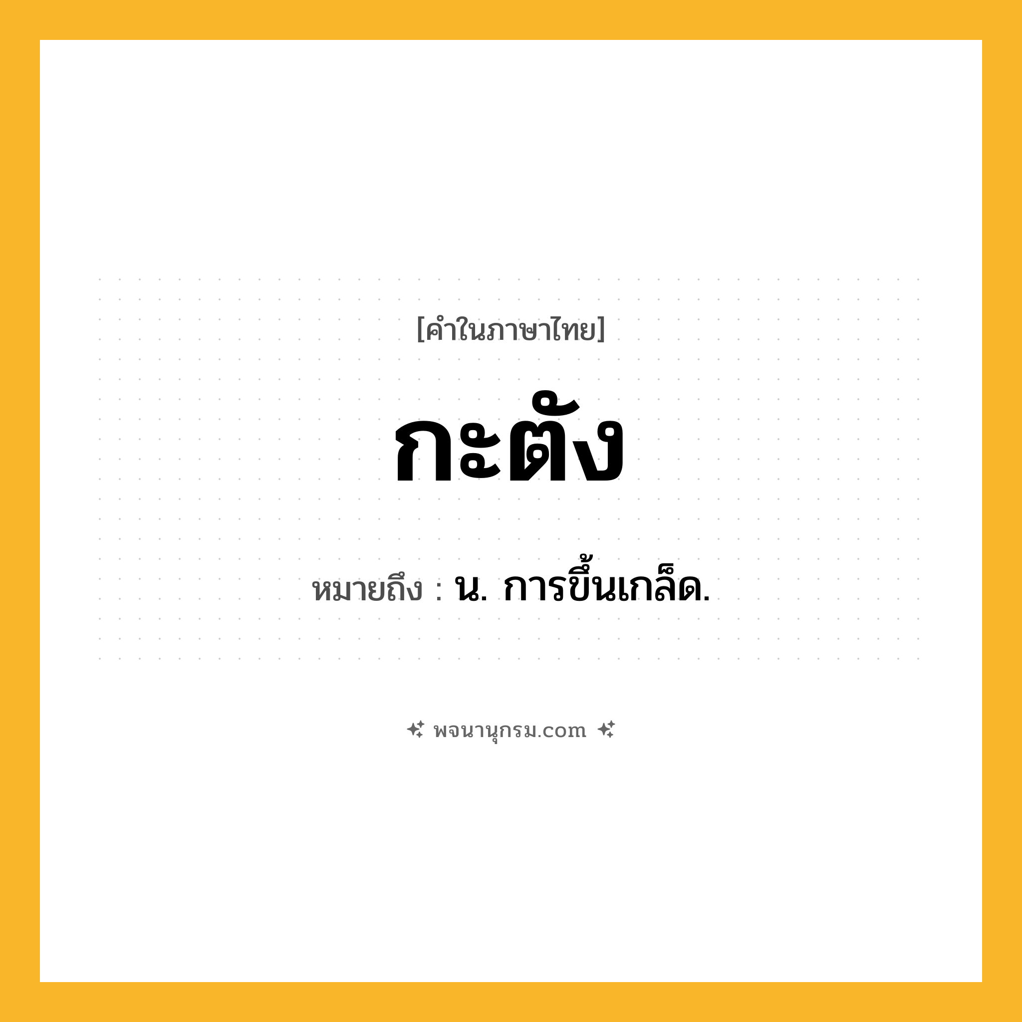 กะตัง ความหมาย หมายถึงอะไร?, คำในภาษาไทย กะตัง หมายถึง น. การขึ้นเกล็ด.