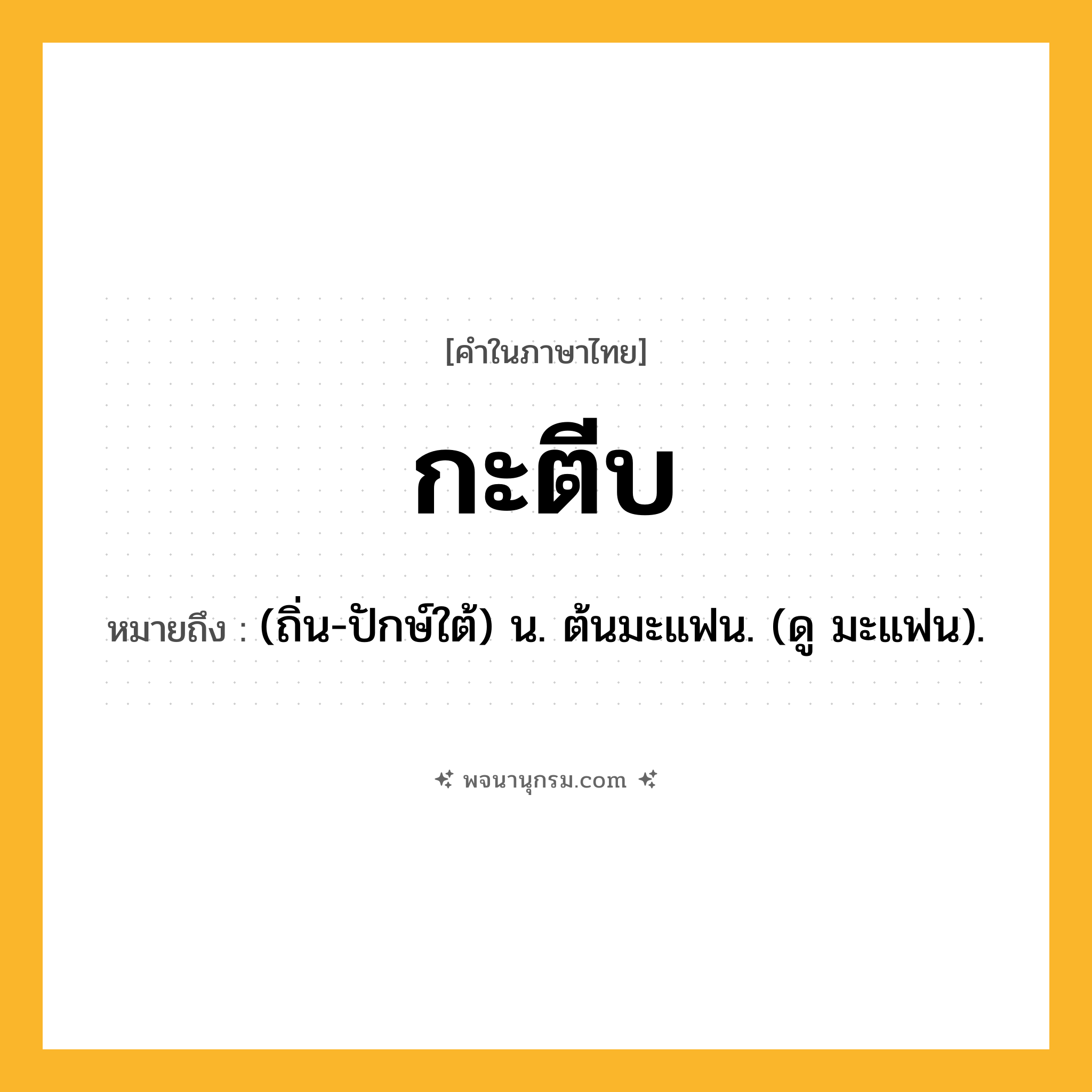 กะตีบ ความหมาย หมายถึงอะไร?, คำในภาษาไทย กะตีบ หมายถึง (ถิ่น-ปักษ์ใต้) น. ต้นมะแฟน. (ดู มะแฟน).