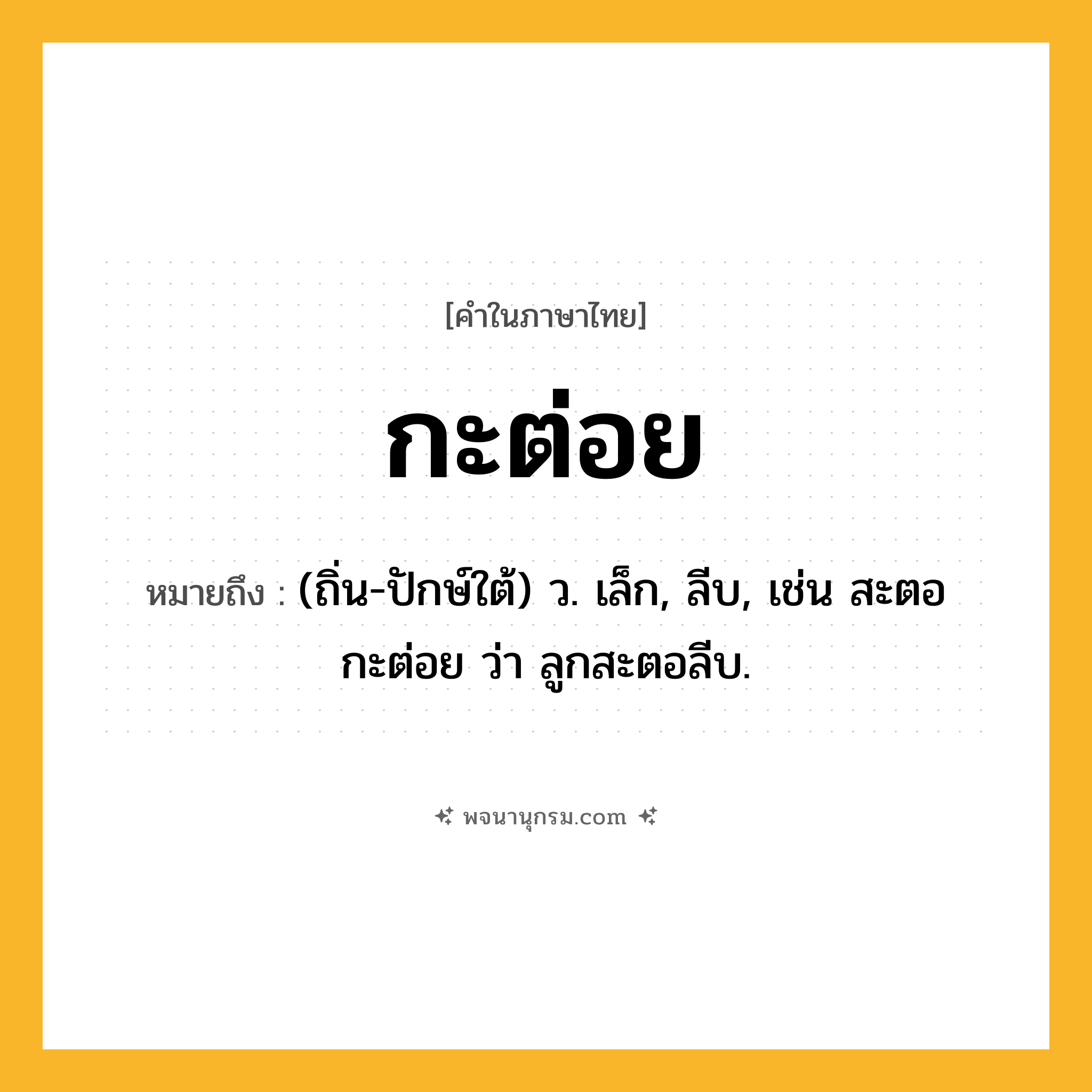 กะต่อย ความหมาย หมายถึงอะไร?, คำในภาษาไทย กะต่อย หมายถึง (ถิ่น-ปักษ์ใต้) ว. เล็ก, ลีบ, เช่น สะตอกะต่อย ว่า ลูกสะตอลีบ.