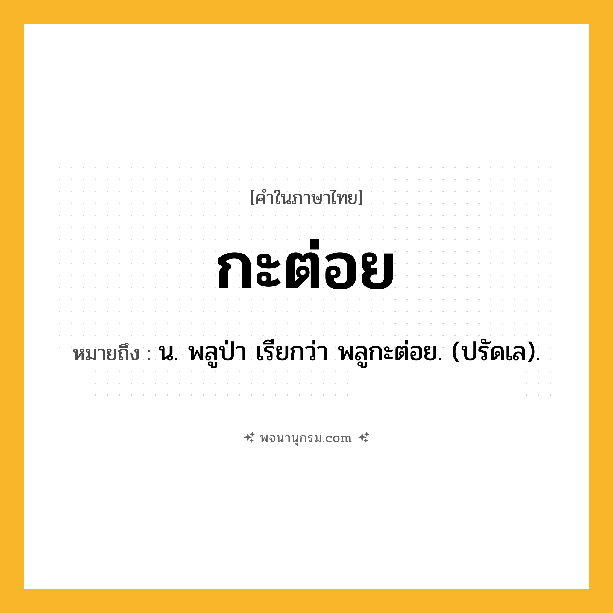 กะต่อย ความหมาย หมายถึงอะไร?, คำในภาษาไทย กะต่อย หมายถึง น. พลูป่า เรียกว่า พลูกะต่อย. (ปรัดเล).