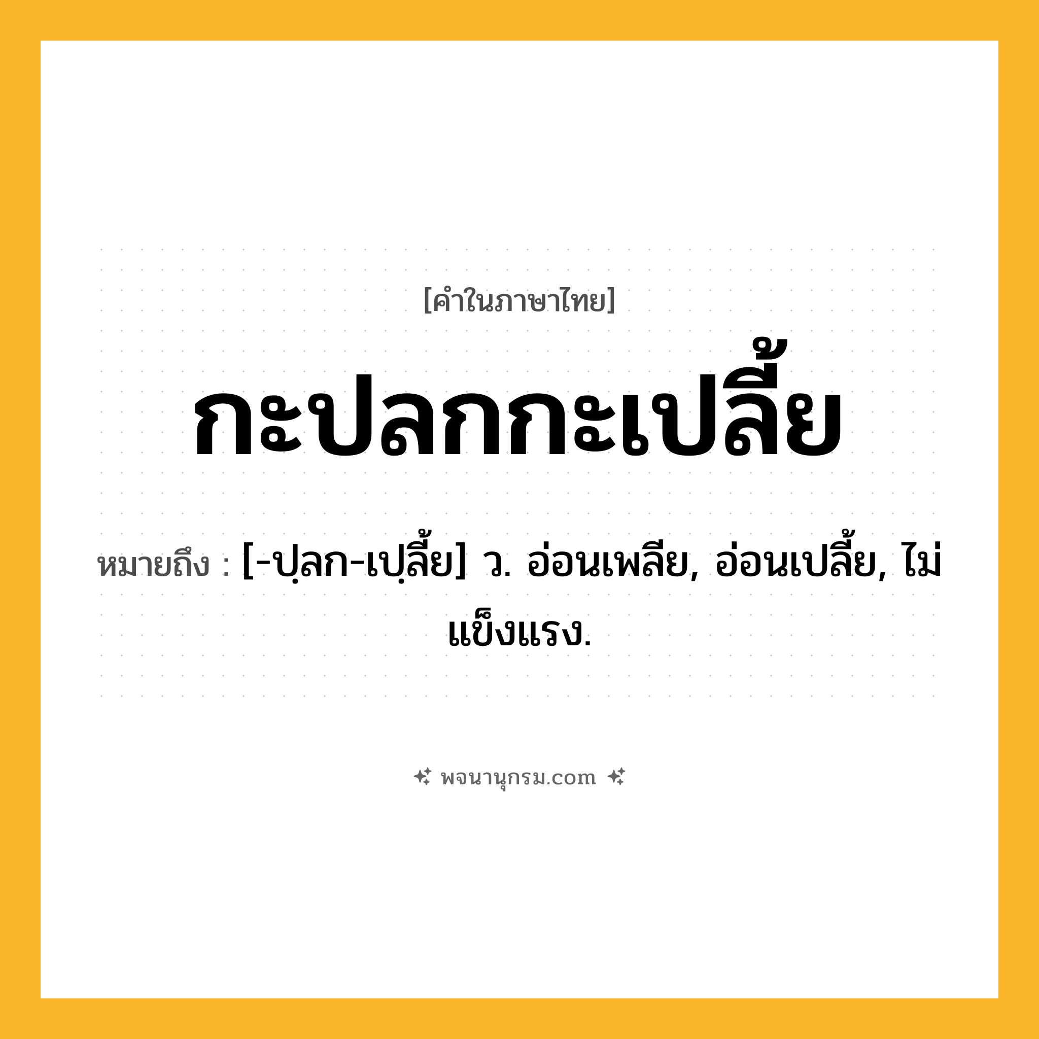 กะปลกกะเปลี้ย ความหมาย หมายถึงอะไร?, คำในภาษาไทย กะปลกกะเปลี้ย หมายถึง [-ปฺลก-เปฺลี้ย] ว. อ่อนเพลีย, อ่อนเปลี้ย, ไม่แข็งแรง.