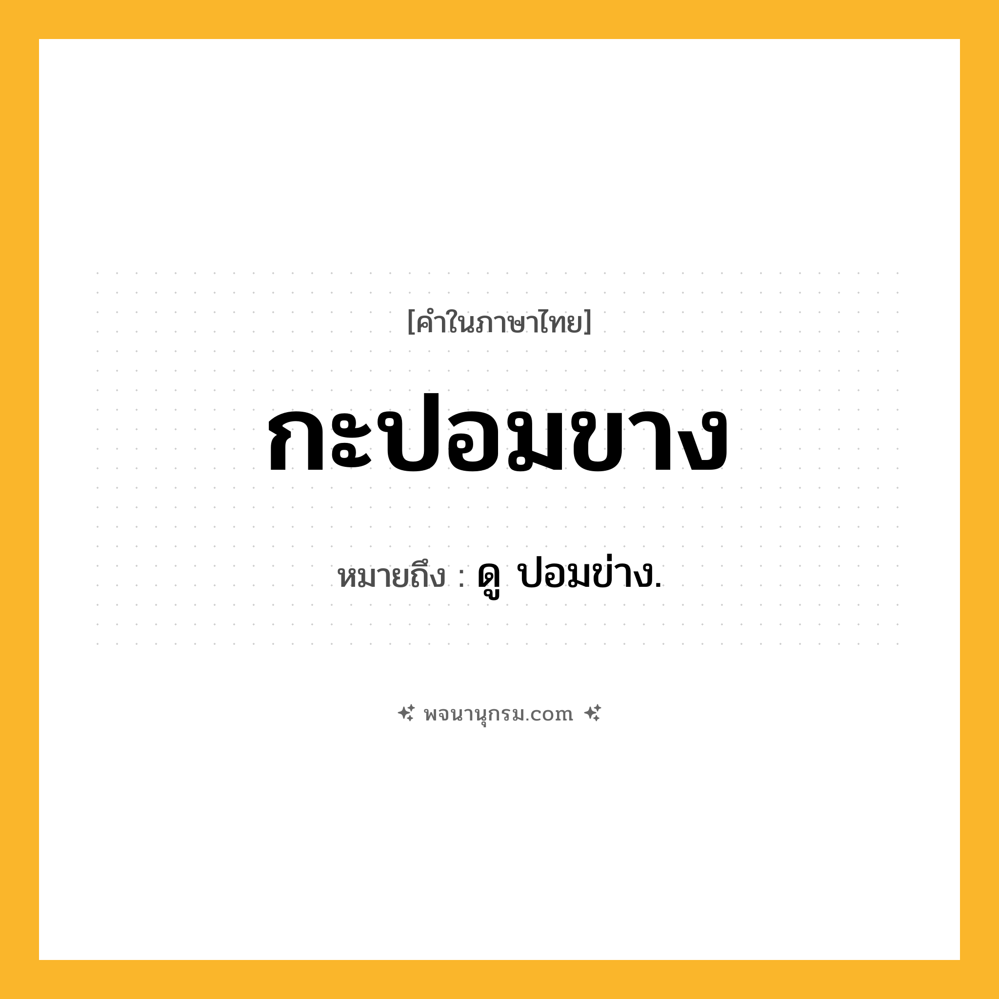 กะปอมขาง ความหมาย หมายถึงอะไร?, คำในภาษาไทย กะปอมขาง หมายถึง ดู ปอมข่าง.