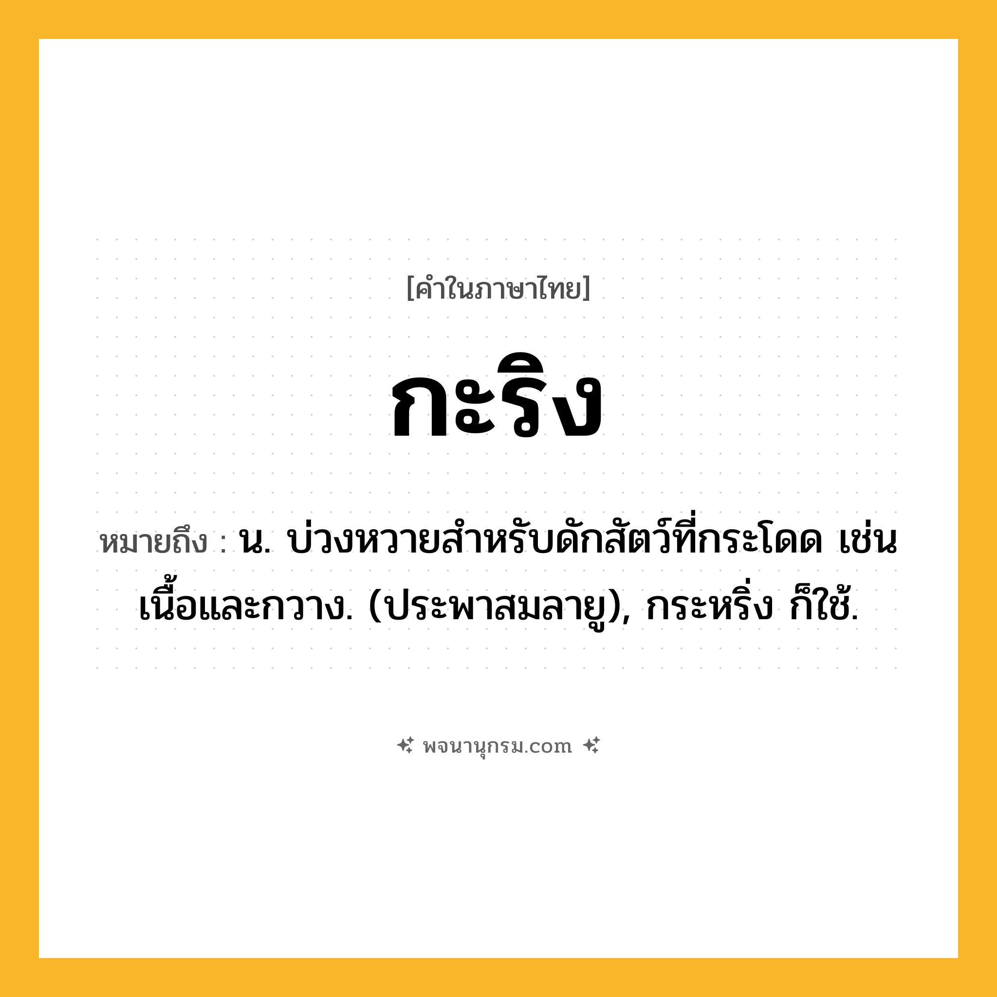กะริง ความหมาย หมายถึงอะไร?, คำในภาษาไทย กะริง หมายถึง น. บ่วงหวายสําหรับดักสัตว์ที่กระโดด เช่นเนื้อและกวาง. (ประพาสมลายู), กระหริ่ง ก็ใช้.