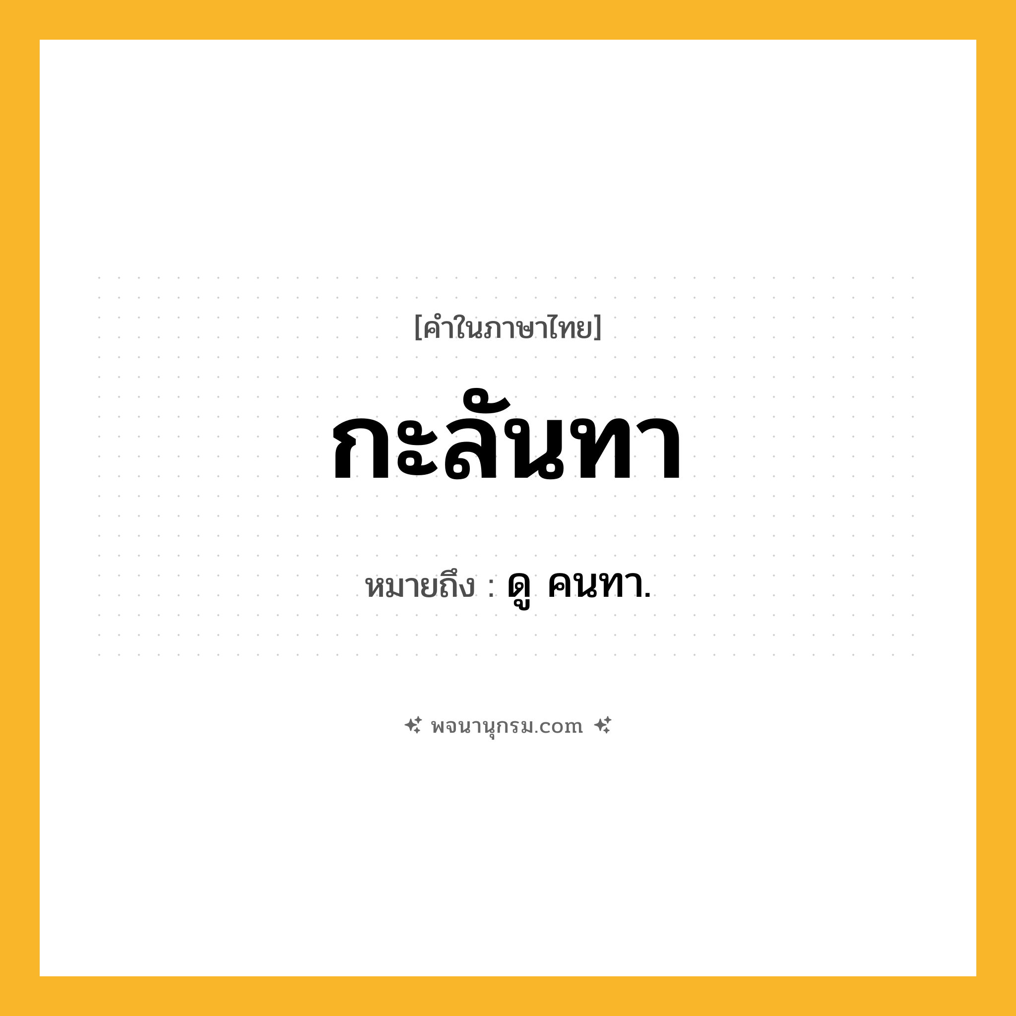 กะลันทา ความหมาย หมายถึงอะไร?, คำในภาษาไทย กะลันทา หมายถึง ดู คนทา.