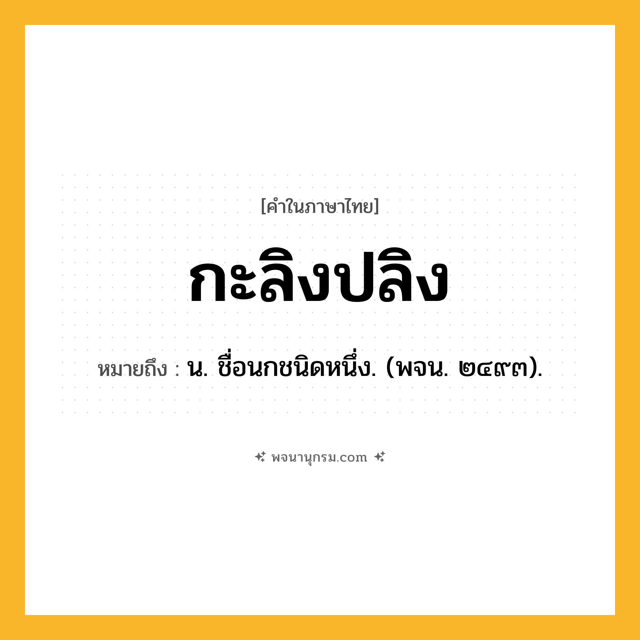 กะลิงปลิง ความหมาย หมายถึงอะไร?, คำในภาษาไทย กะลิงปลิง หมายถึง น. ชื่อนกชนิดหนึ่ง. (พจน. ๒๔๙๓).
