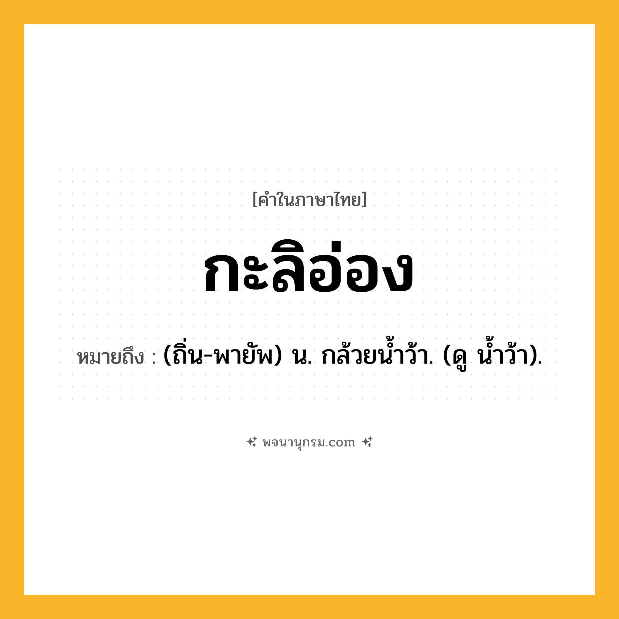 กะลิอ่อง ความหมาย หมายถึงอะไร?, คำในภาษาไทย กะลิอ่อง หมายถึง (ถิ่น-พายัพ) น. กล้วยนํ้าว้า. (ดู นํ้าว้า).