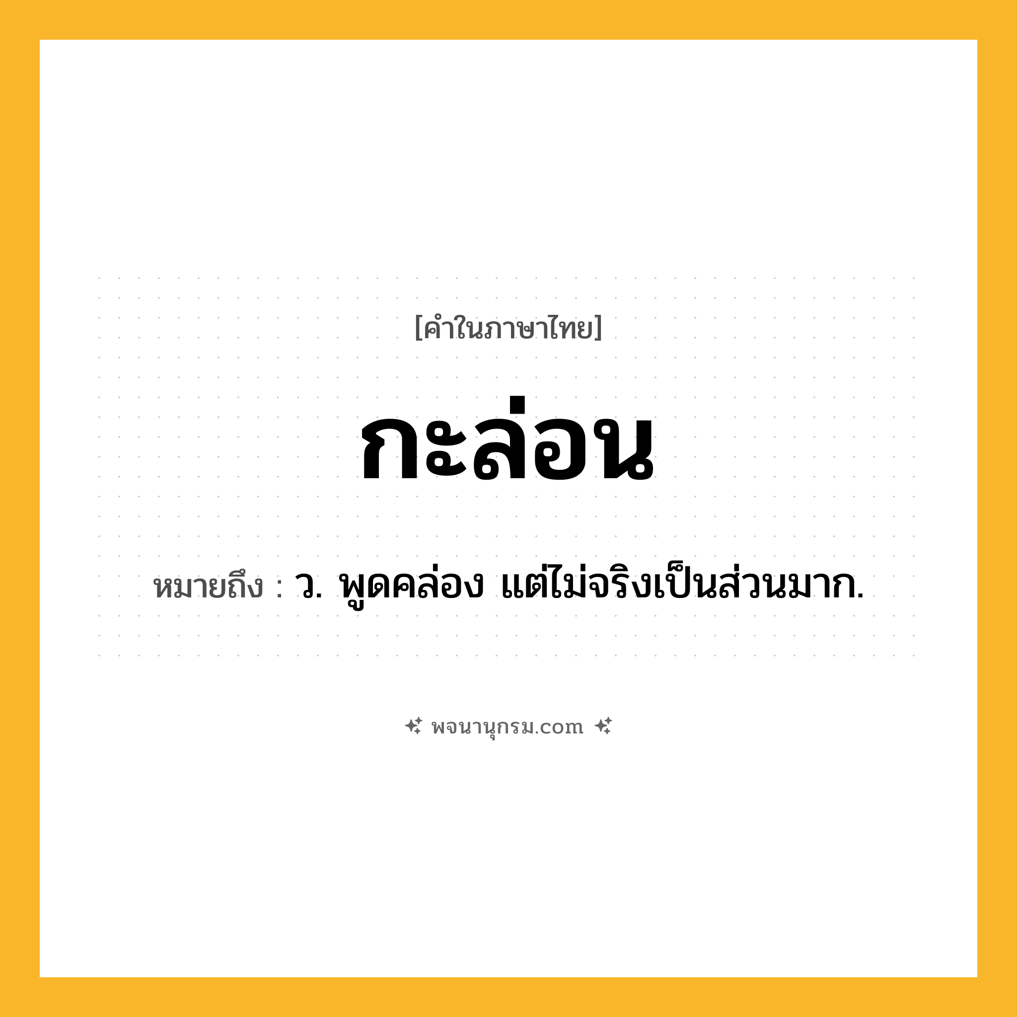 กะล่อน ความหมาย หมายถึงอะไร?, คำในภาษาไทย กะล่อน หมายถึง ว. พูดคล่อง แต่ไม่จริงเป็นส่วนมาก.