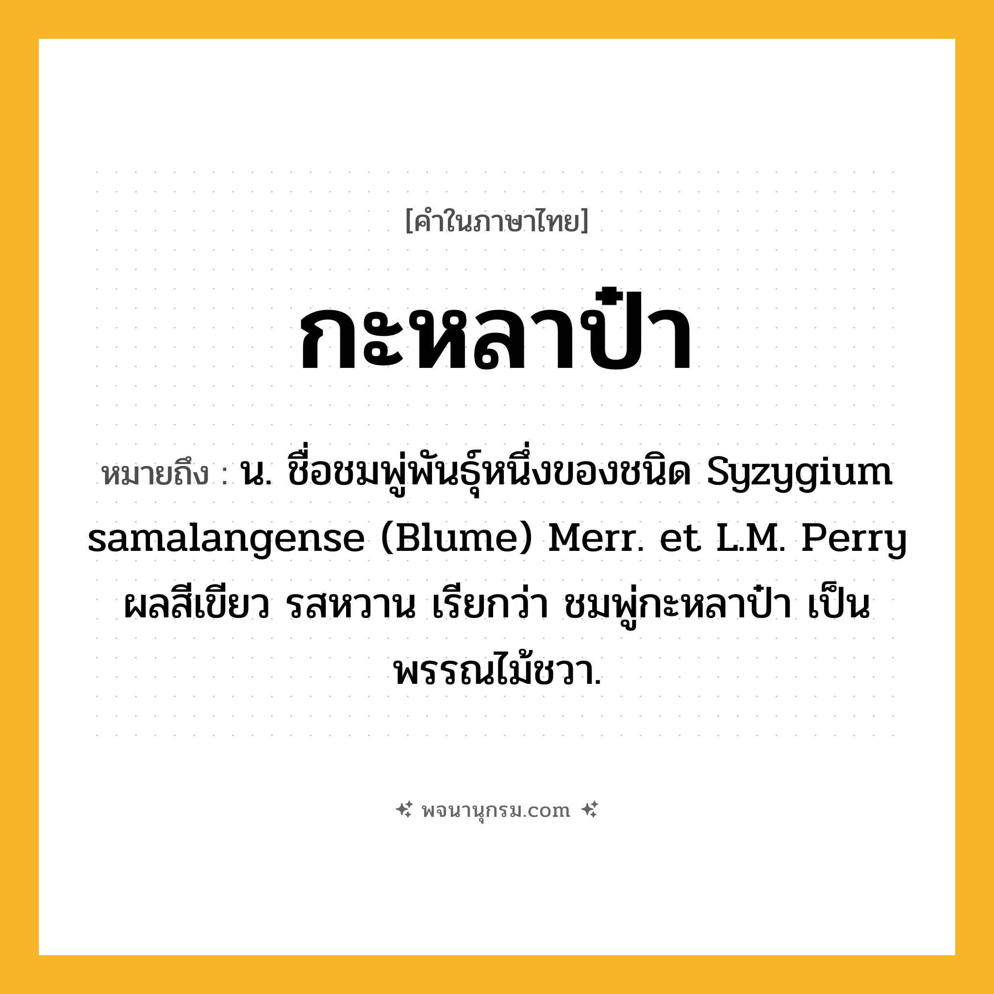 กะหลาป๋า ความหมาย หมายถึงอะไร?, คำในภาษาไทย กะหลาป๋า หมายถึง น. ชื่อชมพู่พันธุ์หนึ่งของชนิด Syzygium samalangense (Blume) Merr. et L.M. Perry ผลสีเขียว รสหวาน เรียกว่า ชมพู่กะหลาป๋า เป็นพรรณไม้ชวา.