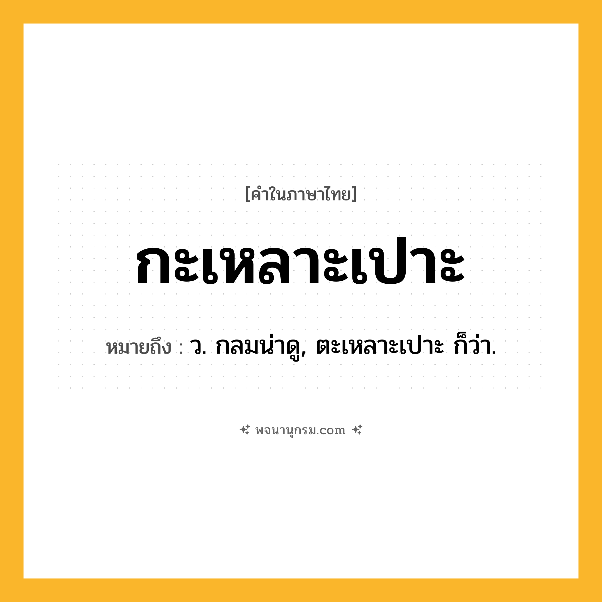 กะเหลาะเปาะ ความหมาย หมายถึงอะไร?, คำในภาษาไทย กะเหลาะเปาะ หมายถึง ว. กลมน่าดู, ตะเหลาะเปาะ ก็ว่า.
