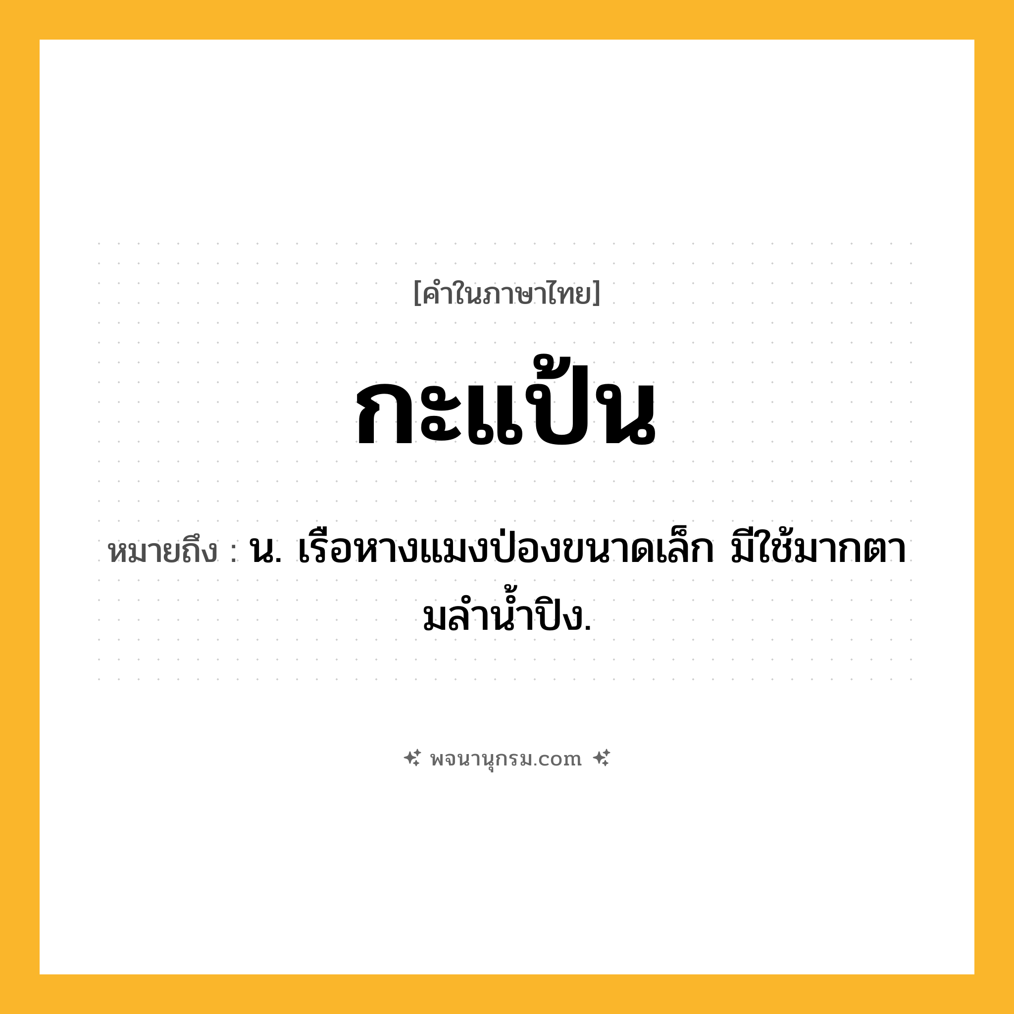 กะแป้น ความหมาย หมายถึงอะไร?, คำในภาษาไทย กะแป้น หมายถึง น. เรือหางแมงป่องขนาดเล็ก มีใช้มากตามลํานํ้าปิง.