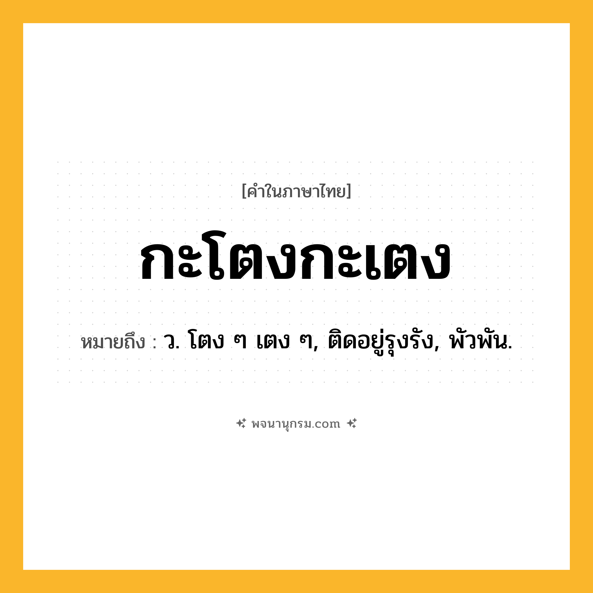 กะโตงกะเตง ความหมาย หมายถึงอะไร?, คำในภาษาไทย กะโตงกะเตง หมายถึง ว. โตง ๆ เตง ๆ, ติดอยู่รุงรัง, พัวพัน.