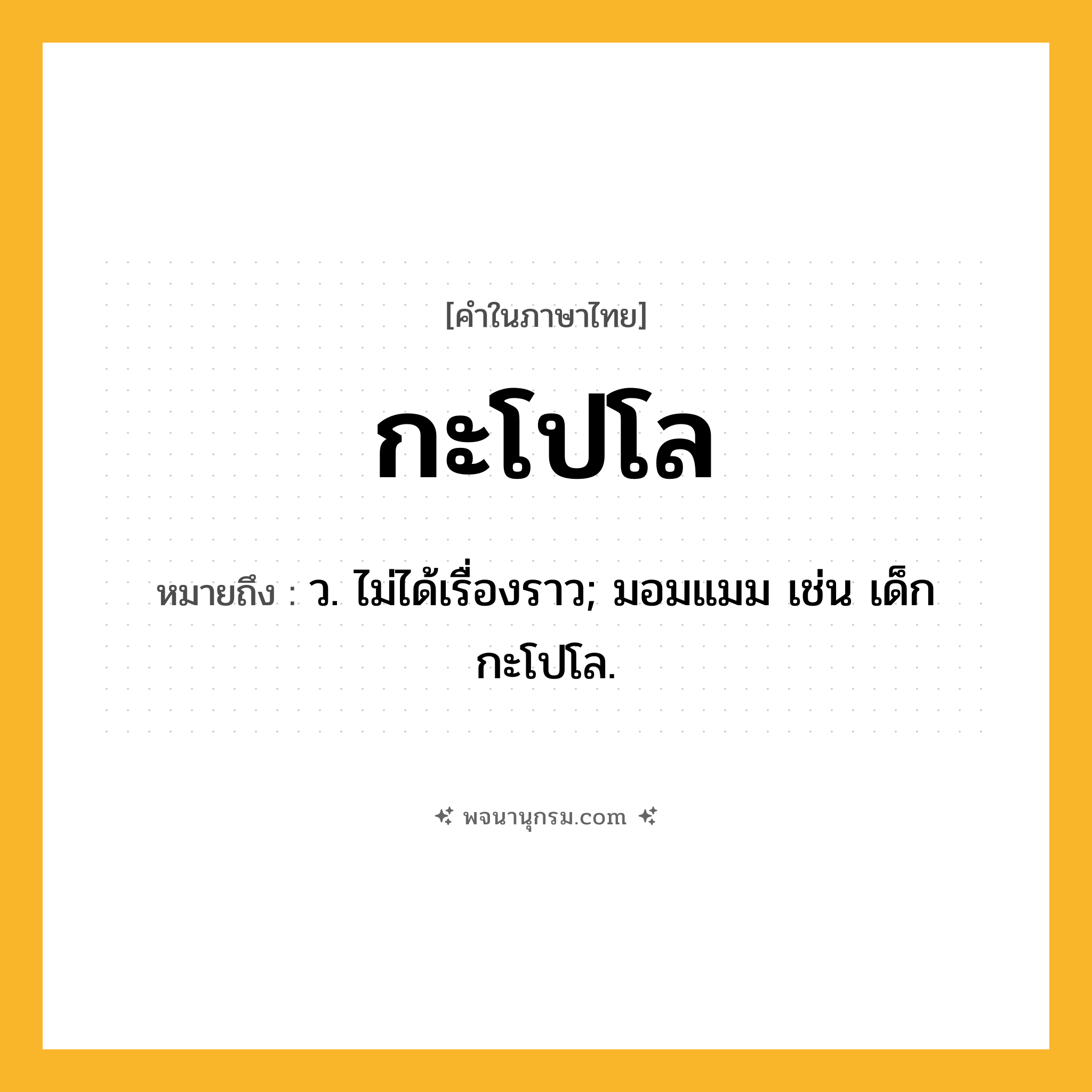 กะโปโล ความหมาย หมายถึงอะไร?, คำในภาษาไทย กะโปโล หมายถึง ว. ไม่ได้เรื่องราว; มอมแมม เช่น เด็กกะโปโล.