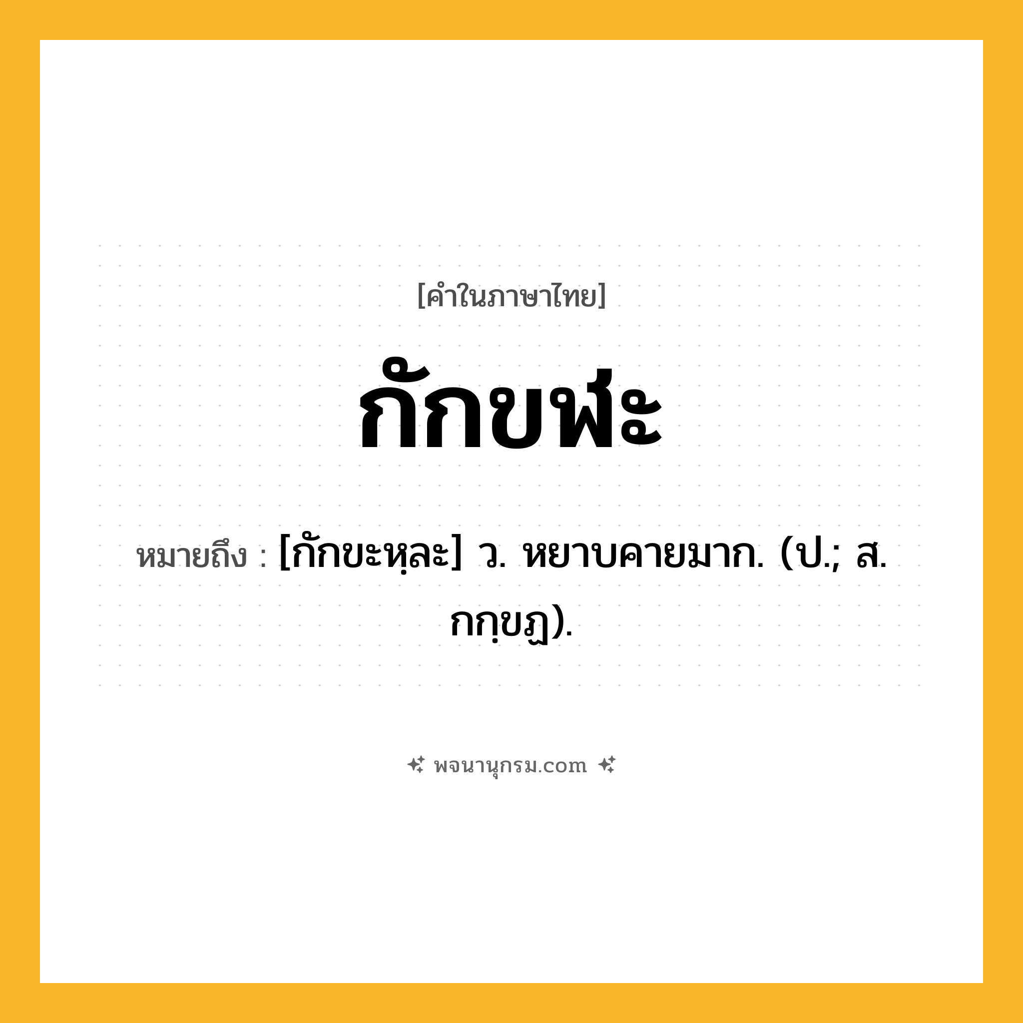 กักขฬะ ความหมาย หมายถึงอะไร?, คำในภาษาไทย กักขฬะ หมายถึง [กักขะหฺละ] ว. หยาบคายมาก. (ป.; ส. กกฺขฏ).